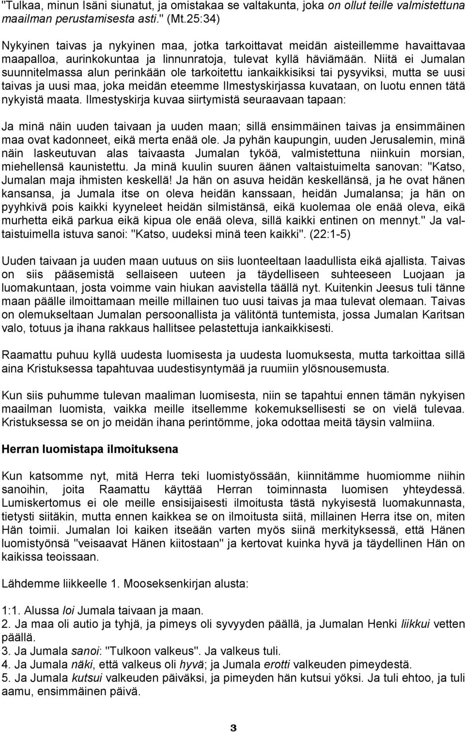 Niitä ei Jumalan suunnitelmassa alun perinkään ole tarkoitettu iankaikkisiksi tai pysyviksi, mutta se uusi taivas ja uusi maa, joka meidän eteemme Ilmestyskirjassa kuvataan, on luotu ennen tätä