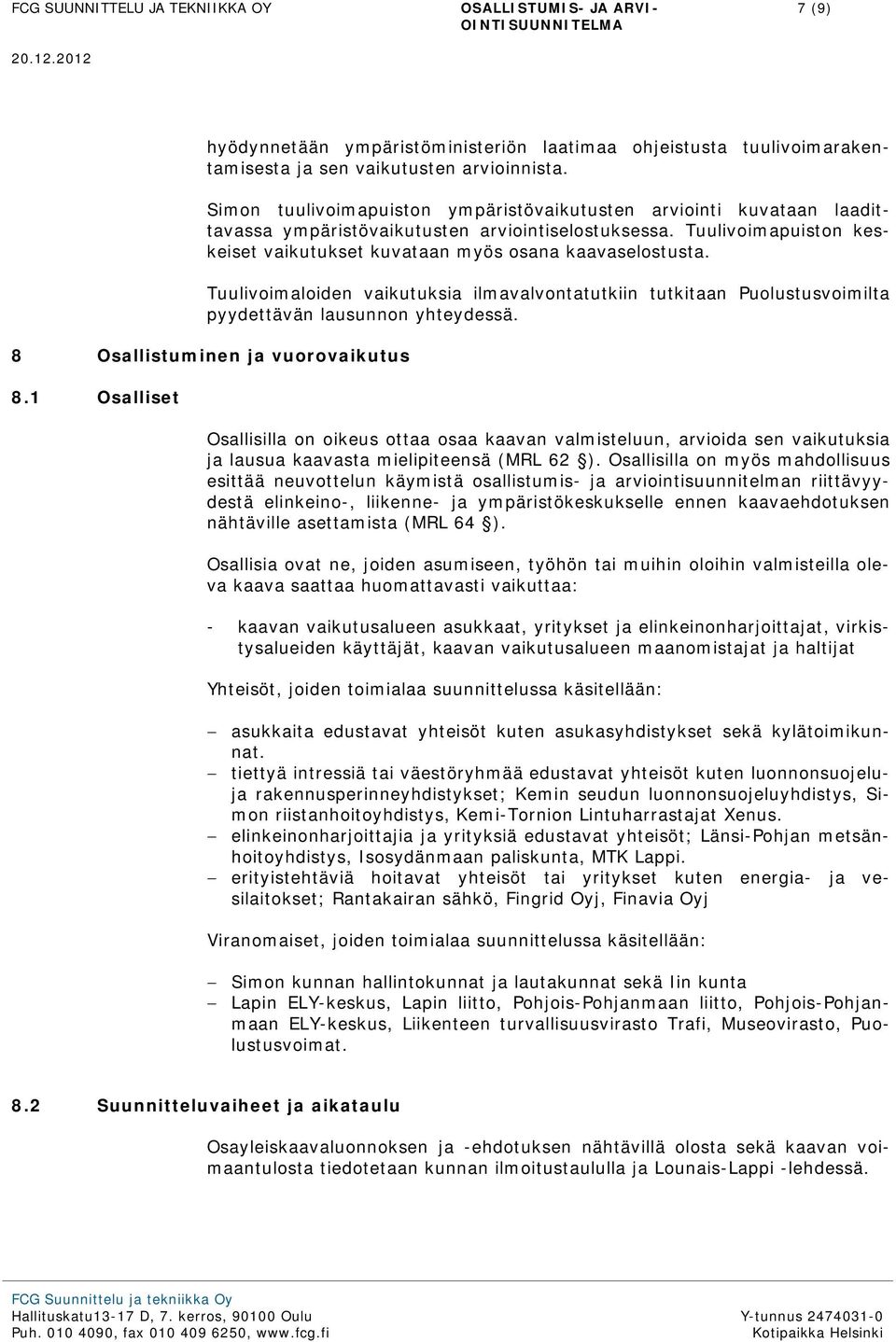 Tuulivoimaloiden vaikutuksia ilmavalvontatutkiin tutkitaan Puolustusvoimilta pyydettävän lausunnon yhteydessä. 8 Osallistuminen ja vuorovaikutus 8.