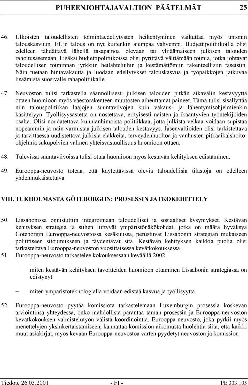 Lisäksi budjettipolitiikoissa olisi pyrittävä välttämään toimia, jotka johtavat taloudellisen toiminnan jyrkkiin heilahteluihin ja kestämättömiin rakenteellisiin taseisiin.