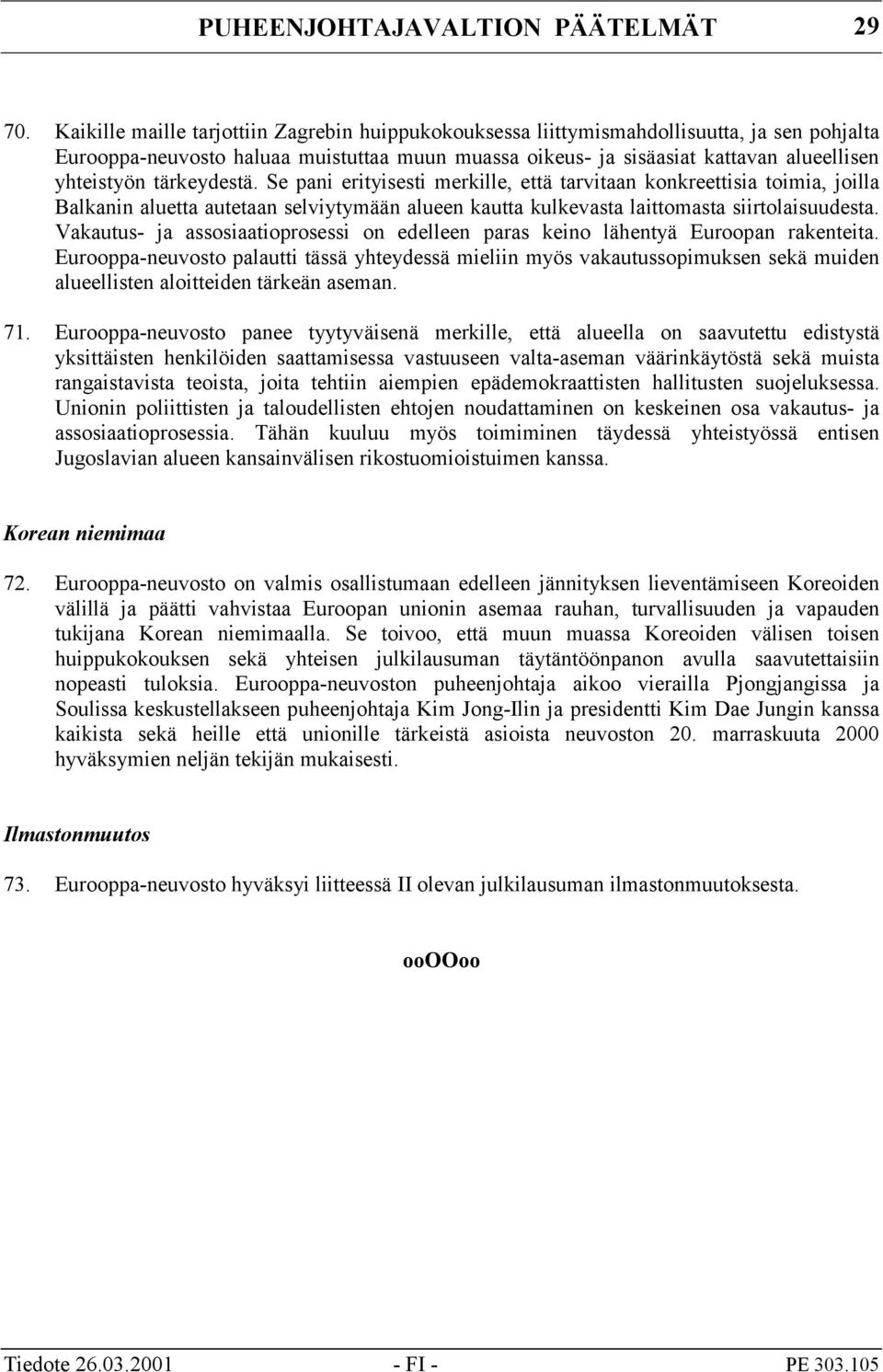 tärkeydestä. Se pani erityisesti merkille, että tarvitaan konkreettisia toimia, joilla Balkanin aluetta autetaan selviytymään alueen kautta kulkevasta laittomasta siirtolaisuudesta.