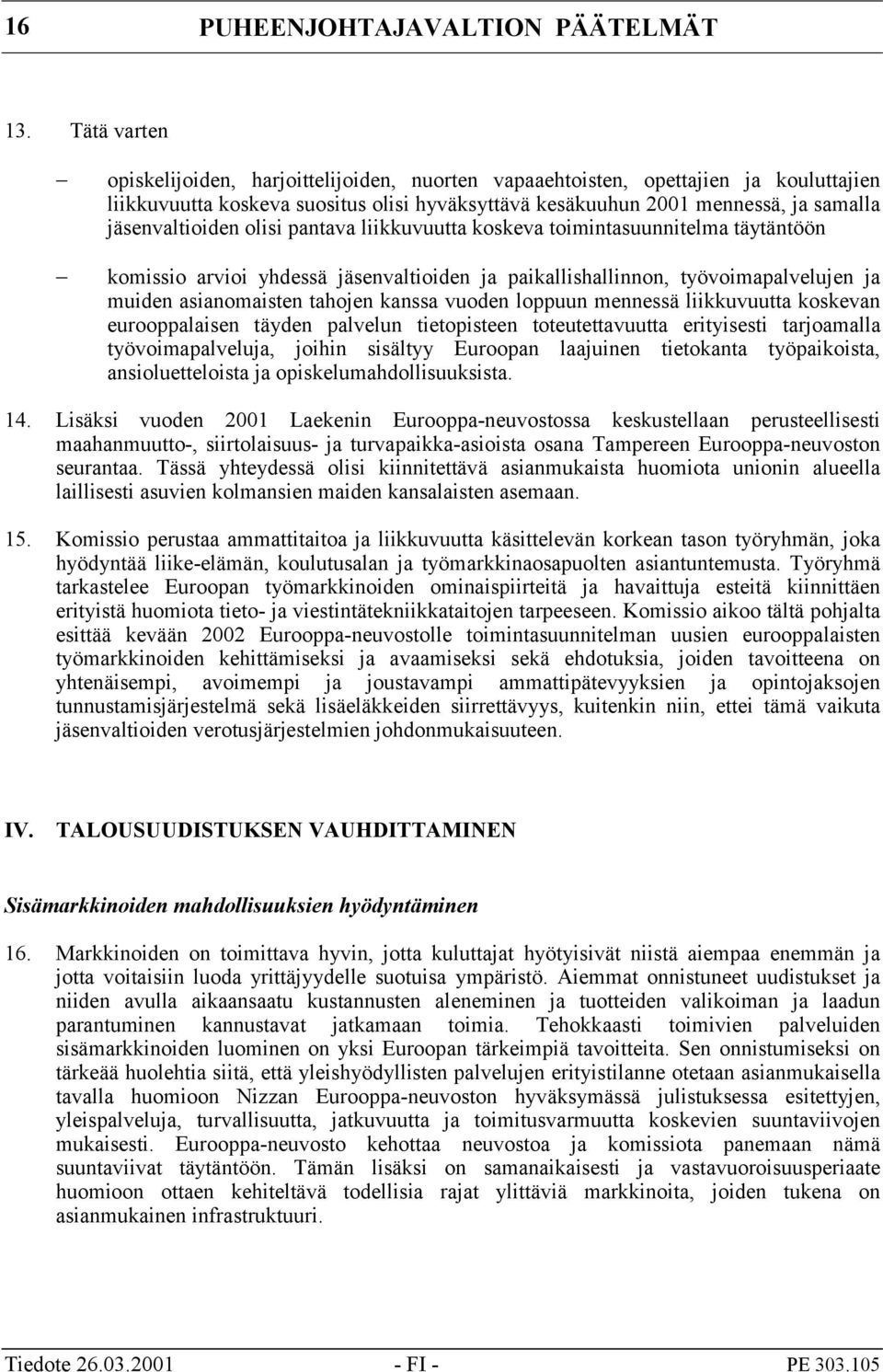 olisi pantava liikkuvuutta koskeva toimintasuunnitelma täytäntöön komissio arvioi yhdessä jäsenvaltioiden ja paikallishallinnon, työvoimapalvelujen ja muiden asianomaisten tahojen kanssa vuoden
