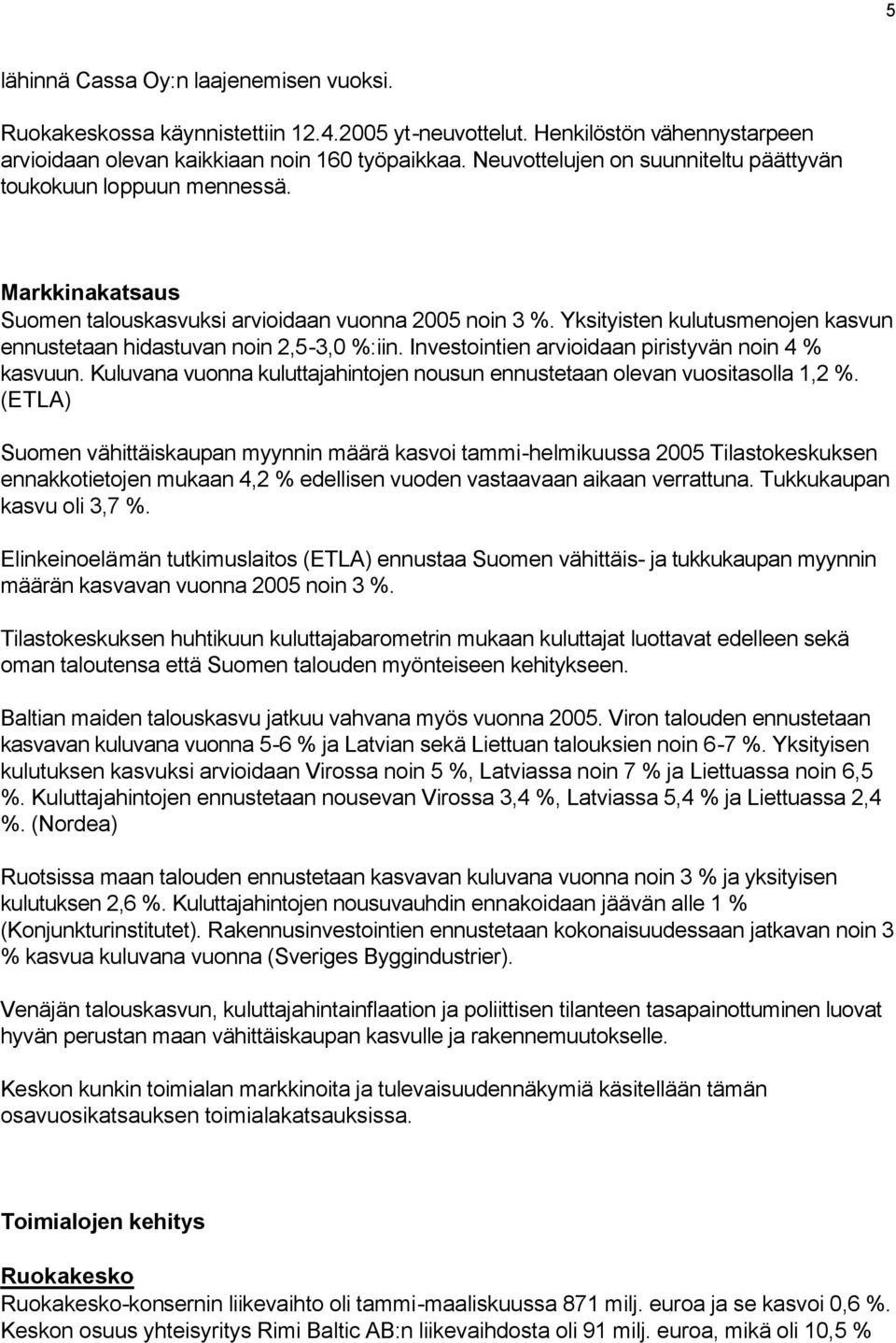 Yksityisten kulutusmenojen kasvun ennustetaan hidastuvan noin 2,5-3,0 %:iin. Investointien arvioidaan piristyvän noin 4 % kasvuun.