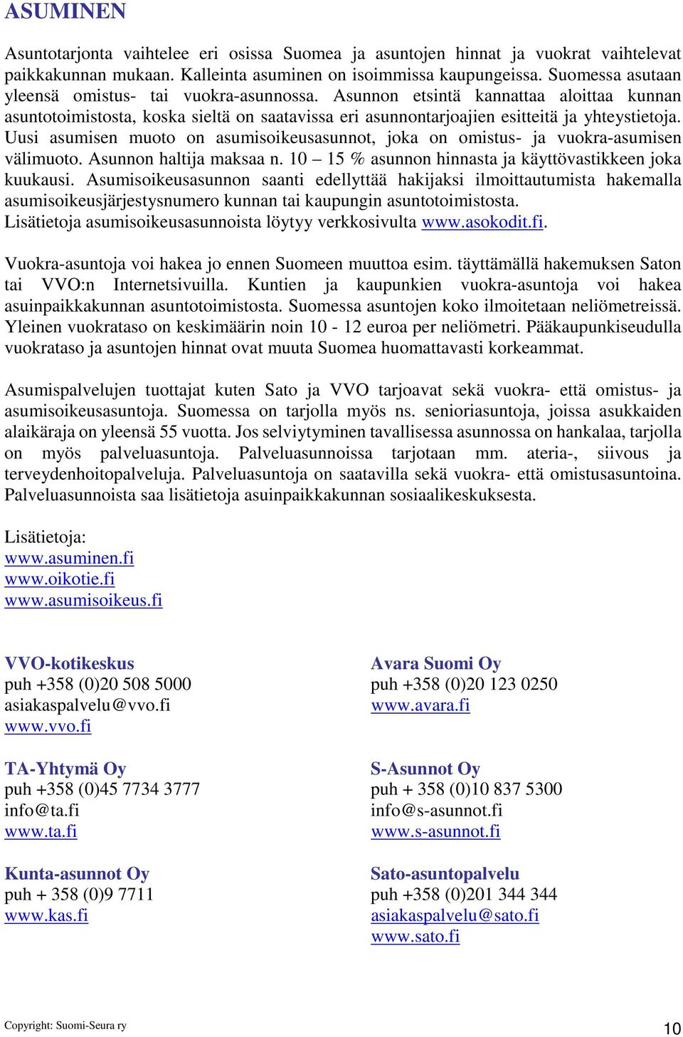 Uusi asumisen muoto on asumisoikeusasunnot, joka on omistus- ja vuokra-asumisen välimuoto. Asunnon haltija maksaa n. 10 15 % asunnon hinnasta ja käyttövastikkeen joka kuukausi.