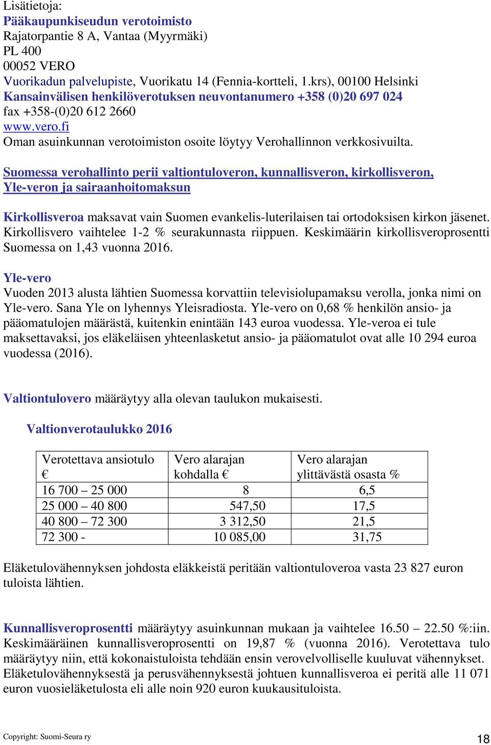 Suomessa verohallinto perii valtiontuloveron, kunnallisveron, kirkollisveron, Yle-veron ja sairaanhoitomaksun Kirkollisveroa maksavat vain Suomen evankelis-luterilaisen tai ortodoksisen kirkon