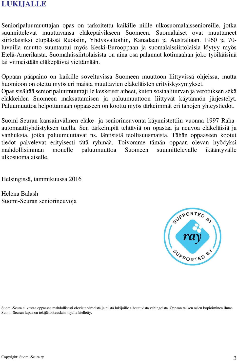 1960 ja 70- luvuilla muutto suuntautui myös Keski-Eurooppaan ja suomalaissiirtolaisia löytyy myös Etelä-Amerikasta.