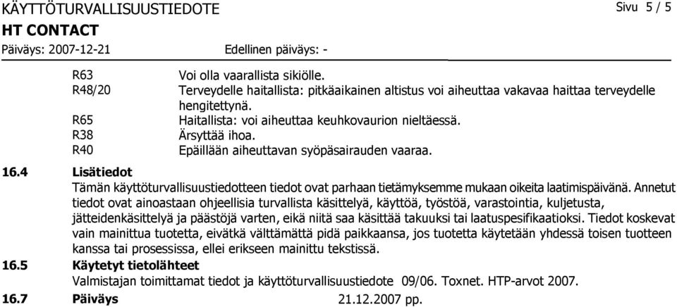 Annetut tiedot ovat ainoastaan ohjeellisia turvallista käsittelyä, käyttöä, työstöä, varastointia, kuljetusta, jätteidenkäsittelyä ja päästöjä varten, eikä niitä saa käsittää takuuksi tai