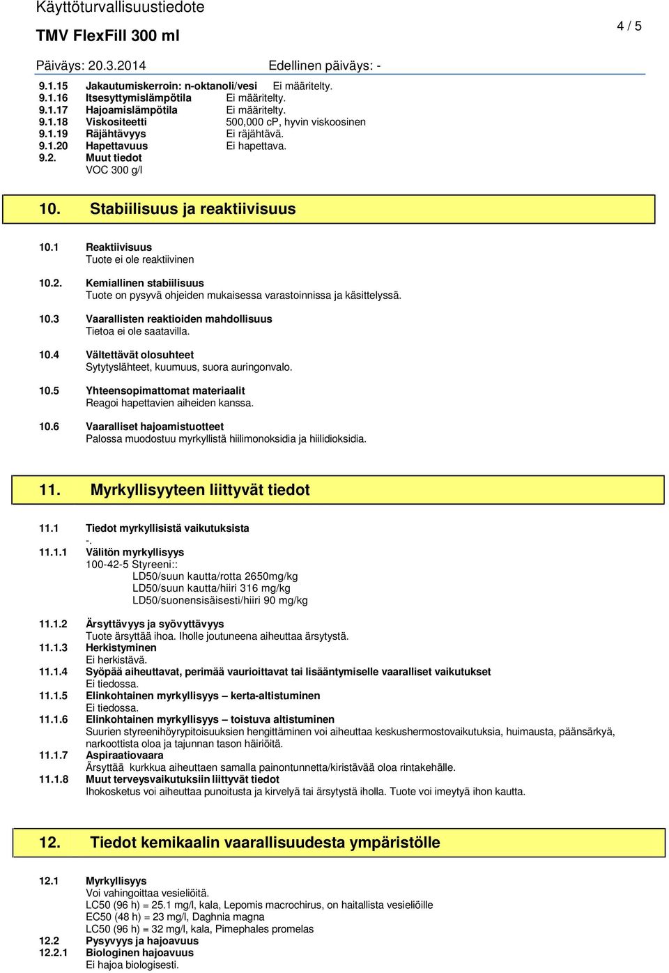 10.3 Vaarallisten reaktioiden mahdollisuus 10.4 Vältettävät olosuhteet Sytytyslähteet, kuumuus, suora auringonvalo. 10.5 Yhteensopimattomat materiaalit Reagoi hapettavien aiheiden kanssa. 10.6 Vaaralliset hajoamistuotteet Palossa muodostuu myrkyllistä hiilimonoksidia ja hiilidioksidia.