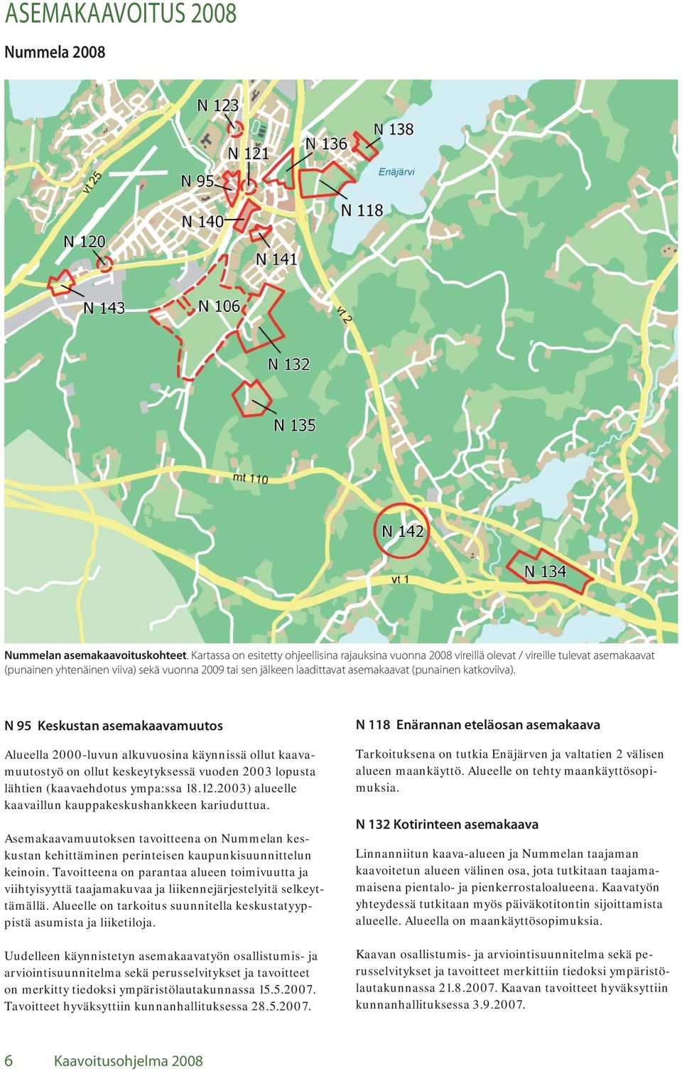 katkoviiva). N 95 Keskustan asemakaavamuutos Alueella 2000-luvun alkuvuosina käynnissä ollut kaavamuutostyö on ollut keskeytyksessä vuoden 2003 lopusta lähtien (kaavaehdotus ympa:ssa 18.12.