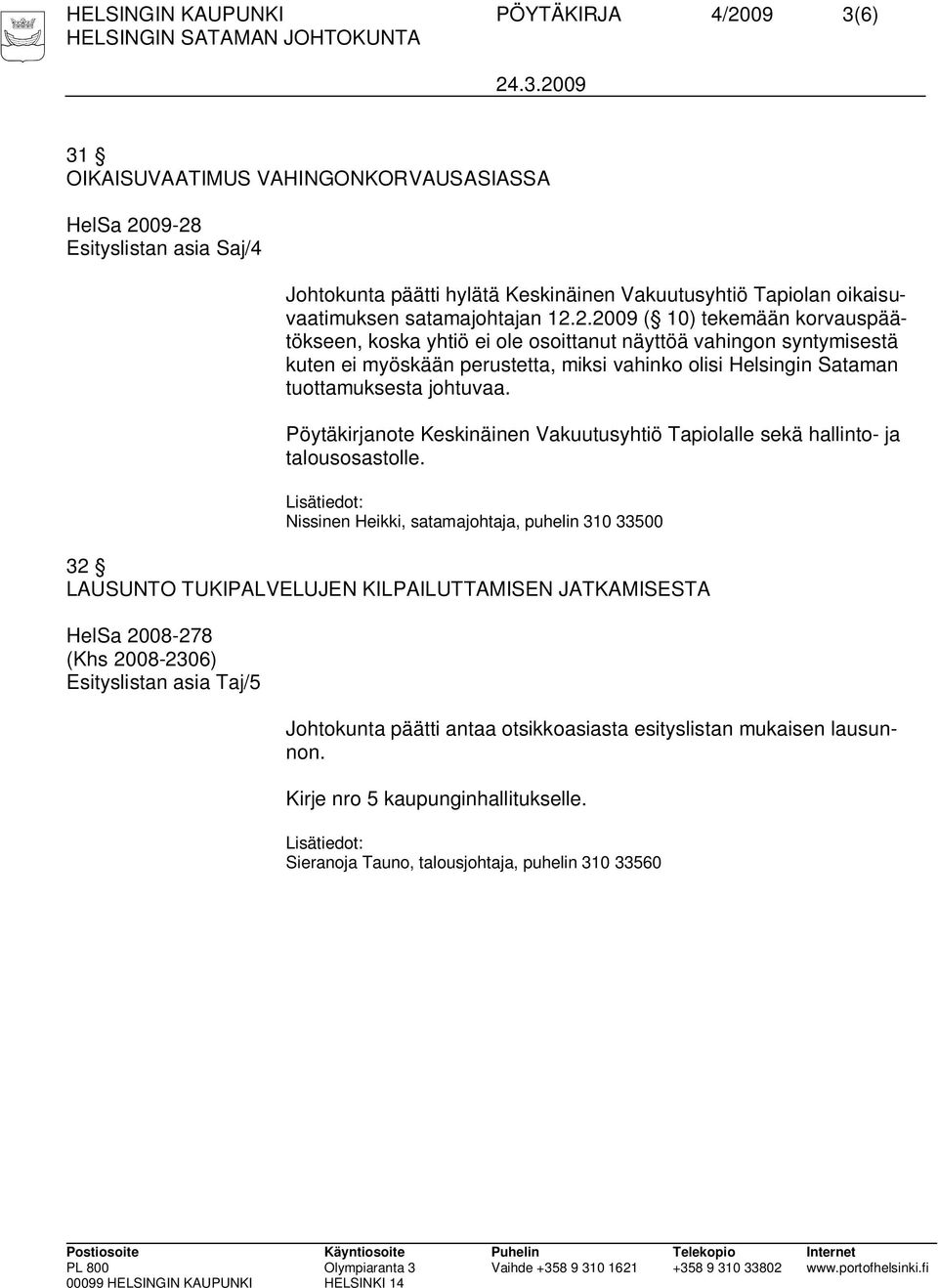 2.2009 ( 10) tekemään korvauspäätökseen, koska yhtiö ei ole osoittanut näyttöä vahingon syntymisestä kuten ei myöskään perustetta, miksi vahinko olisi Helsingin Sataman tuottamuksesta johtuvaa.