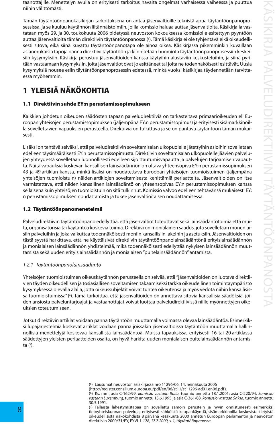 Käsikirjalla vastataan myös 29. ja 30. toukokuuta 2006 pidetyssä neuvoston kokouksessa komissiolle esitettyyn pyyntöön auttaa jäsenvaltioita tämän direktiivin täytäntöönpanossa ( 5 ).