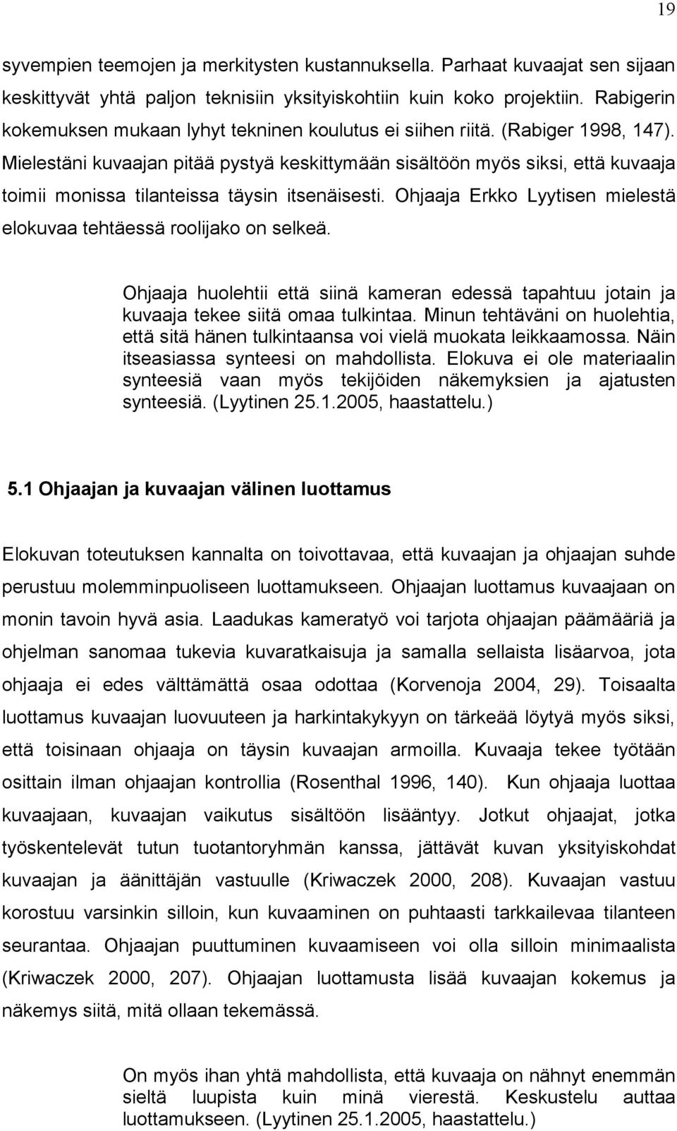 Mielestäni kuvaajan pitää pystyä keskittymään sisältöön myös siksi, että kuvaaja toimii monissa tilanteissa täysin itsenäisesti. Ohjaaja Erkko Lyytisen mielestä elokuvaa tehtäessä roolijako on selkeä.