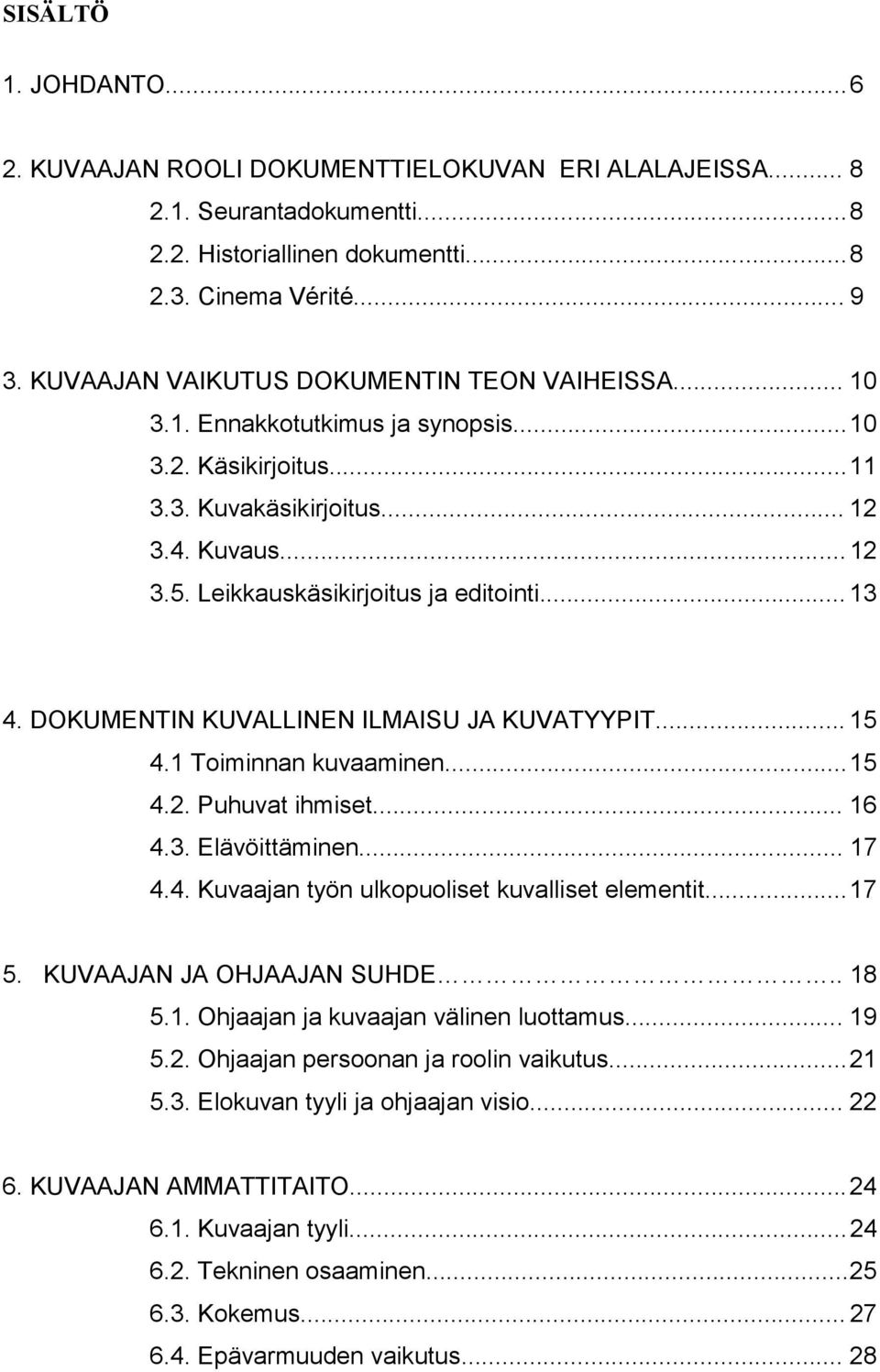 Leikkauskäsikirjoitus ja editointi... 13 4. DOKUMENTIN KUVALLINEN ILMAISU JA KUVATYYPIT... 15 4.1 Toiminnan kuvaaminen... 15 4.2. Puhuvat ihmiset... 16 4.3. Elävöittäminen... 17 4.4. Kuvaajan työn ulkopuoliset kuvalliset elementit.