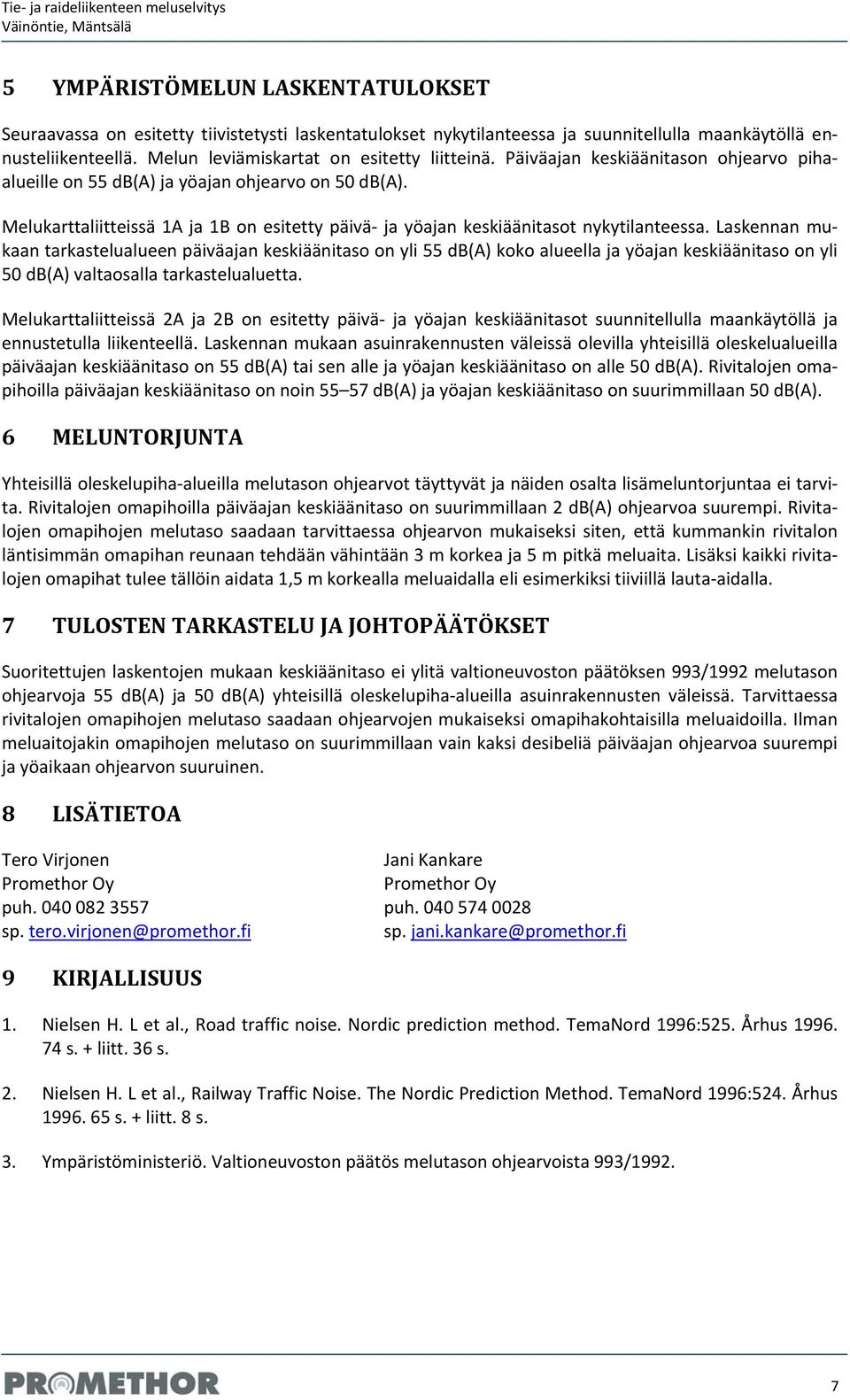 Laskennan mukaan tarkastelualueen päiväajan keskiäänitaso on yli 55 db(a) koko alueella ja yöajan keskiäänitaso on yli 50 db(a) valtaosalla tarkastelualuetta.