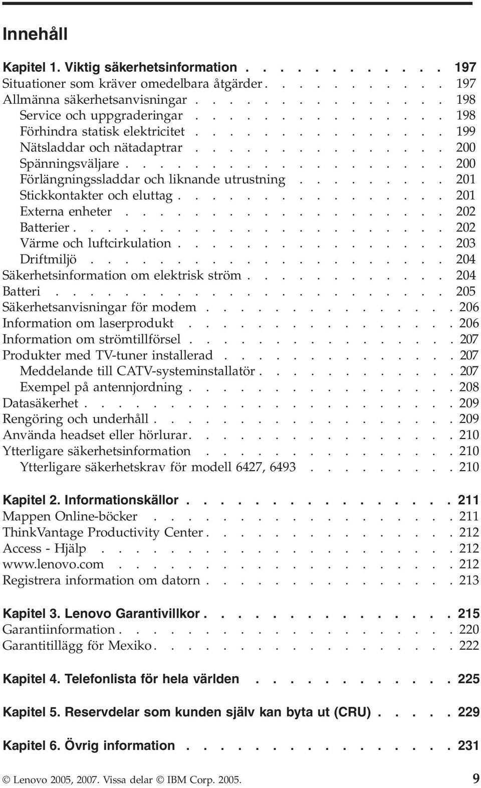 ........ 201 Stickkontakter och eluttag................ 201 Externa enheter................... 202 Batterier...................... 202 Värme och luftcirkulation................ 203 Driftmiljö.