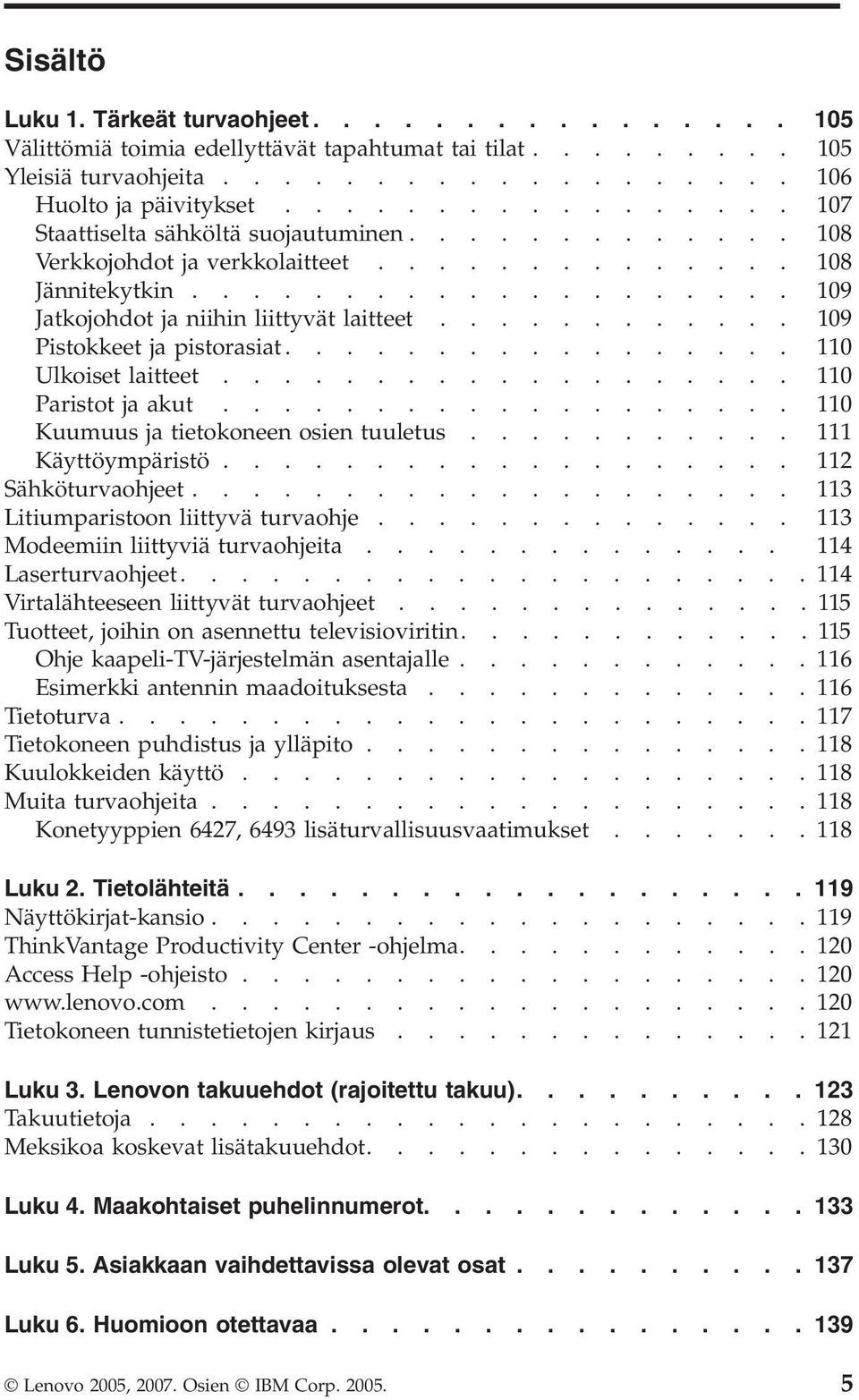 ........... 109 Pistokkeet ja pistorasiat................. 110 Ulkoiset laitteet................... 110 Paristot ja akut................... 110 Kuumuus ja tietokoneen osien tuuletus.