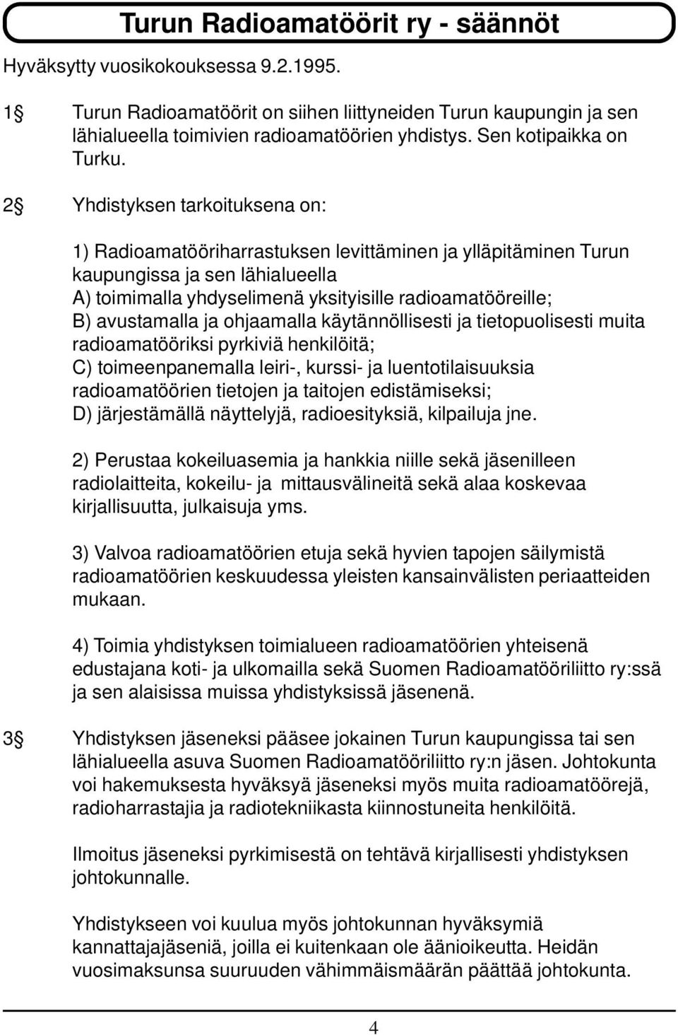 2 Yhdistyksen tarkoituksena on: 1) Radioamatööriharrastuksen levittäminen ja ylläpitäminen Turun kaupungissa ja sen lähialueella A) toimimalla yhdyselimenä yksityisille radioamatööreille; B)