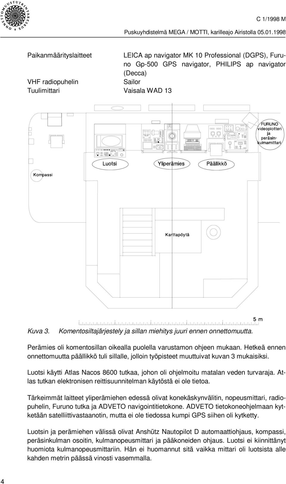 Hetkeä ennen onnettomuutta päällikkö tuli sillalle, jolloin työpisteet muuttuivat kuvan 3 mukaisiksi. Luotsi käytti Atlas Nacos 8600 tutkaa, johon oli ohjelmoitu matalan veden turvaraja.