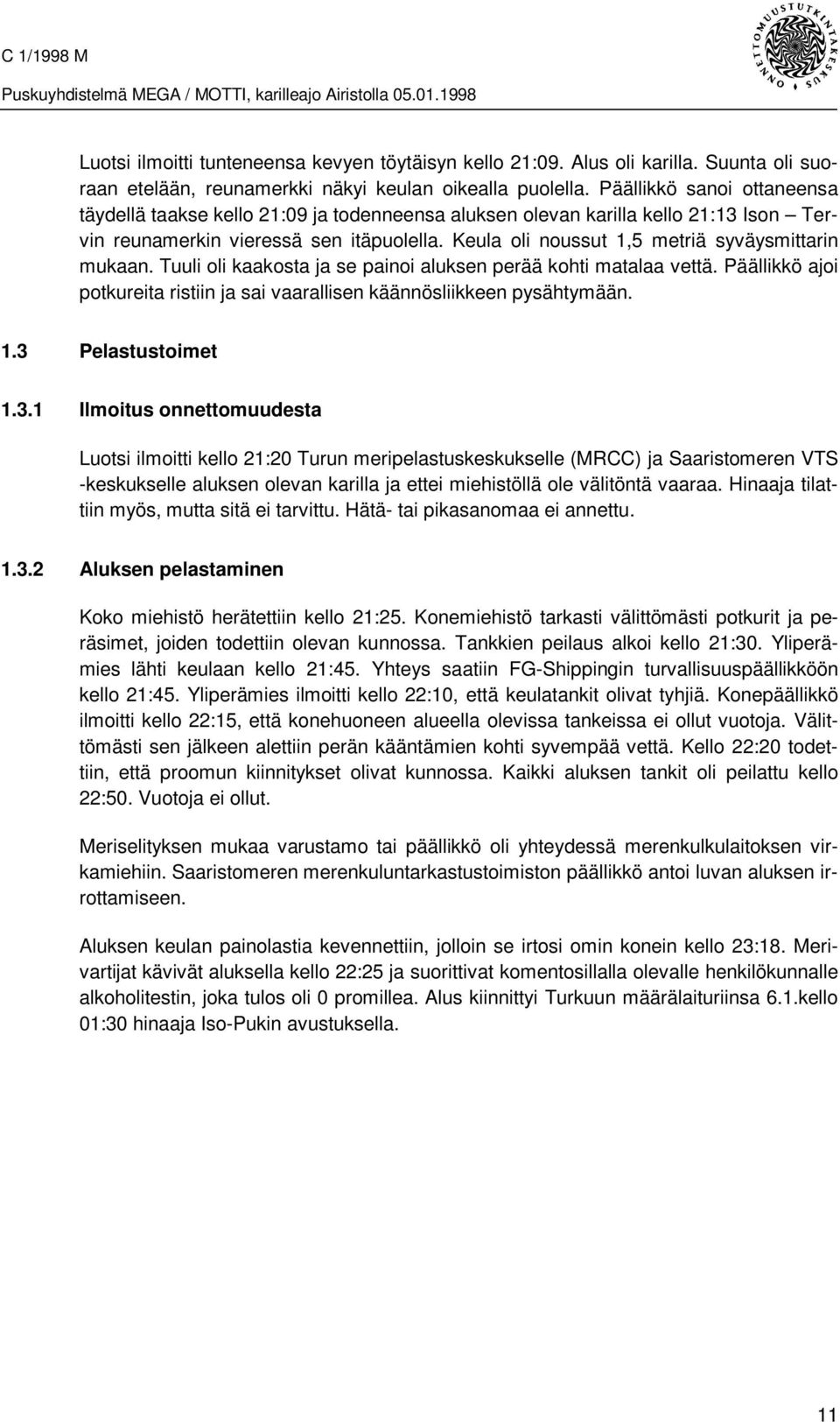 Keula oli noussut 1,5 metriä syväysmittarin mukaan. Tuuli oli kaakosta ja se painoi aluksen perää kohti matalaa vettä. Päällikkö ajoi potkureita ristiin ja sai vaarallisen käännösliikkeen pysähtymään.