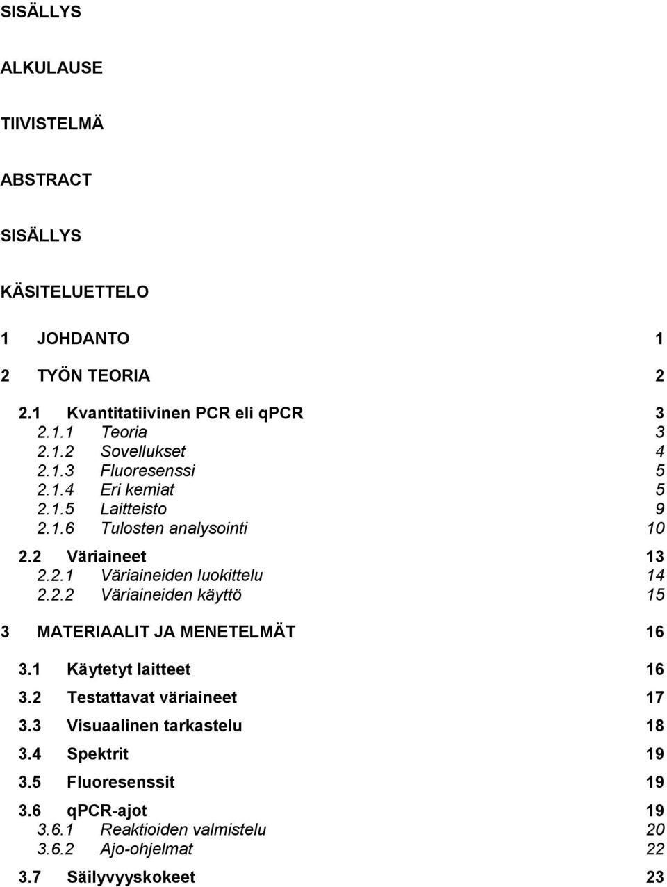 2.2 Väriaineiden käyttö 15 3 MATERIAALIT JA MENETELMÄT 16 3.1 Käytetyt laitteet 16 3.2 Testattavat väriaineet 17 3.3 Visuaalinen tarkastelu 18 3.