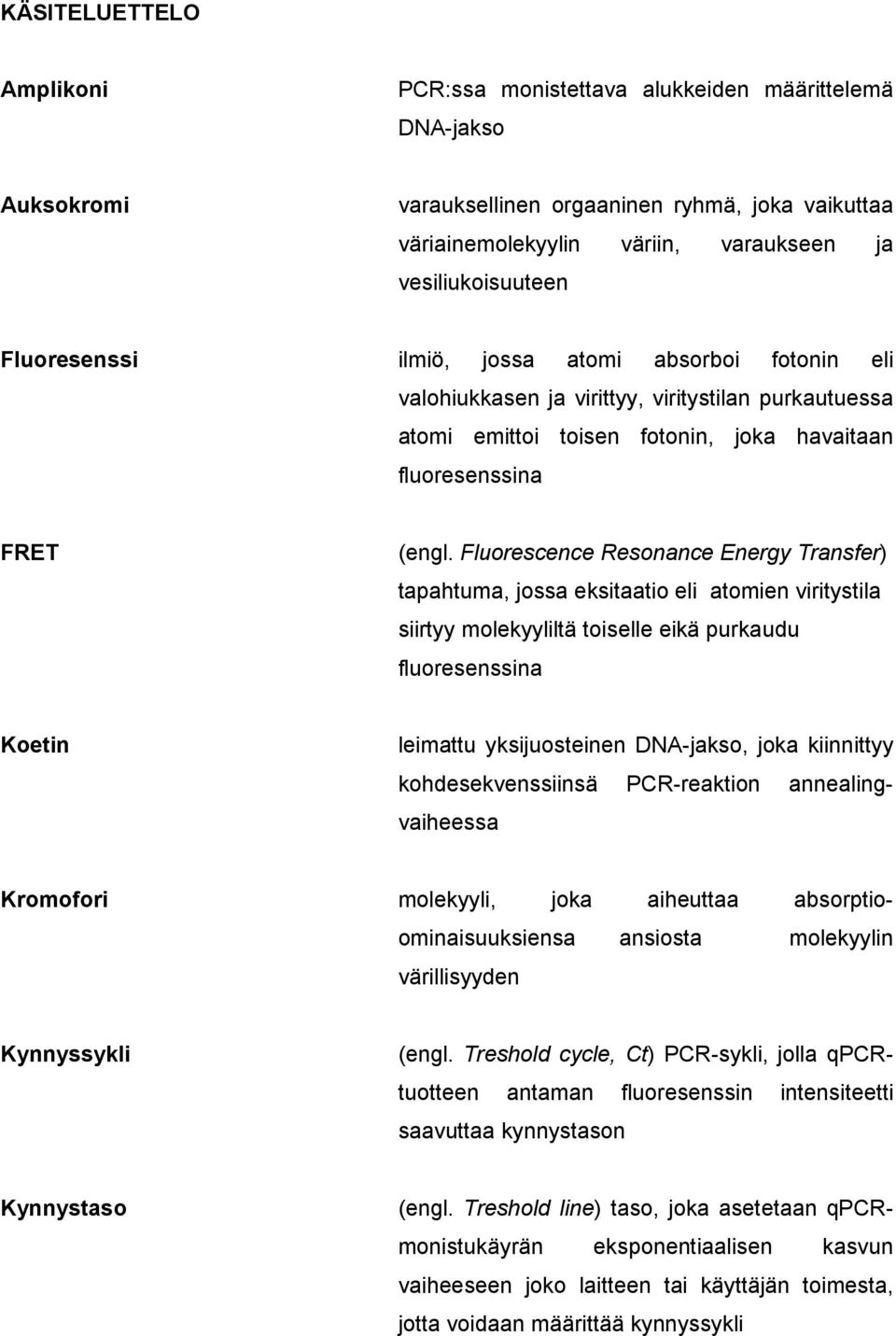 Fluorescence Resonance Energy Transfer) tapahtuma, jossa eksitaatio eli atomien viritystila siirtyy molekyyliltä toiselle eikä purkaudu fluoresenssina Koetin leimattu yksijuosteinen DNA-jakso, joka