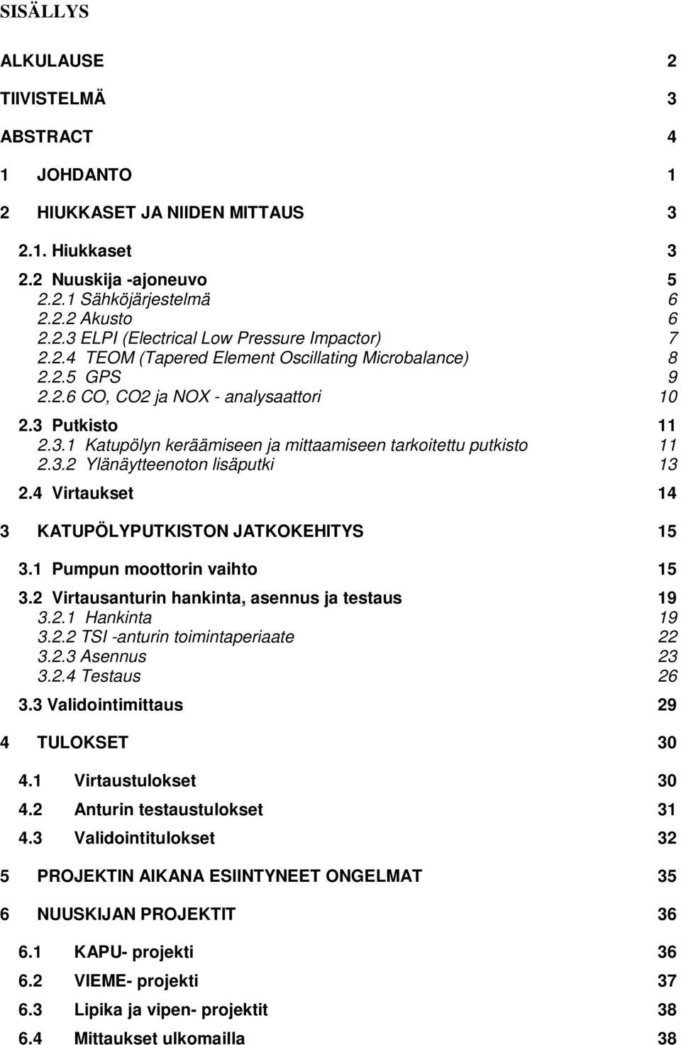 4 Virtaukset 14 3 KATUPÖLYPUTKISTON JATKOKEHITYS 15 3.1 Pumpun moottorin vaihto 15 3.2 Virtausanturin hankinta, asennus ja testaus 19 3.2.1 Hankinta 19 3.2.2 TSI -anturin toimintaperiaate 22 3.2.3 Asennus 23 3.