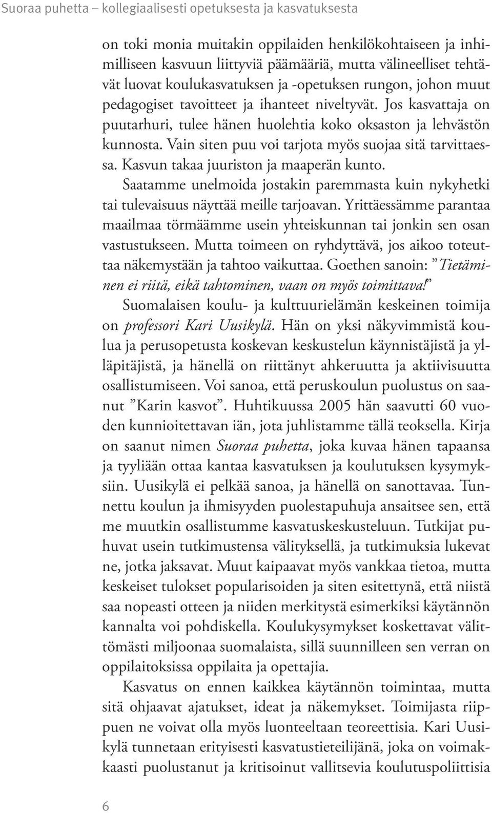 Vain siten puu voi tarjota myös suojaa sitä tarvittaessa. Kasvun takaa juuriston ja maaperän kunto. Saatamme unelmoida jostakin paremmasta kuin nykyhetki tai tulevaisuus näyttää meille tarjoavan.