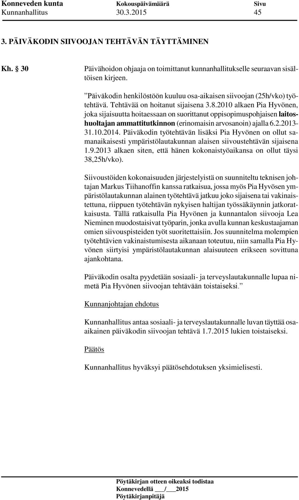 2010 alkaen Pia Hyvönen, joka sijaisuutta hoitaessaan on suorittanut oppisopimuspohjaisen laitoshuoltajan ammattitutkinnon (erinomaisin arvosanoin) ajalla 6.2.2013-31.10.2014.