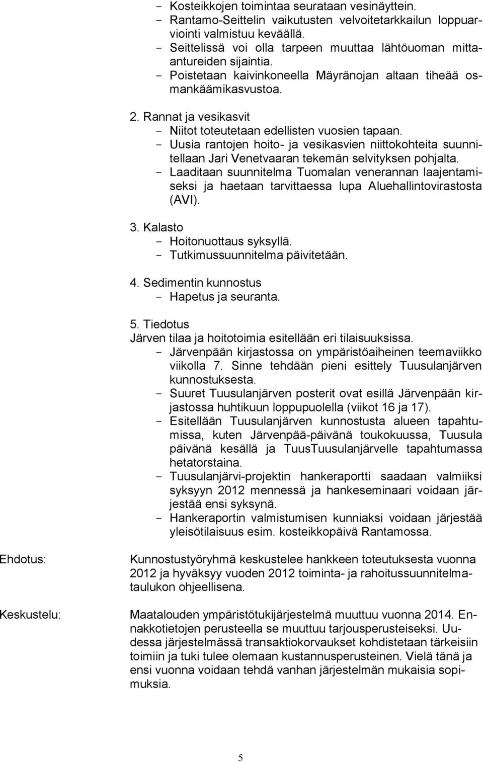 Rannat ja vesikasvit - Niitot toteutetaan edellisten vuosien tapaan. - Uusia rantojen hoito- ja vesikasvien niittokohteita suunnitellaan Jari Venetvaaran tekemän selvityksen pohjalta.