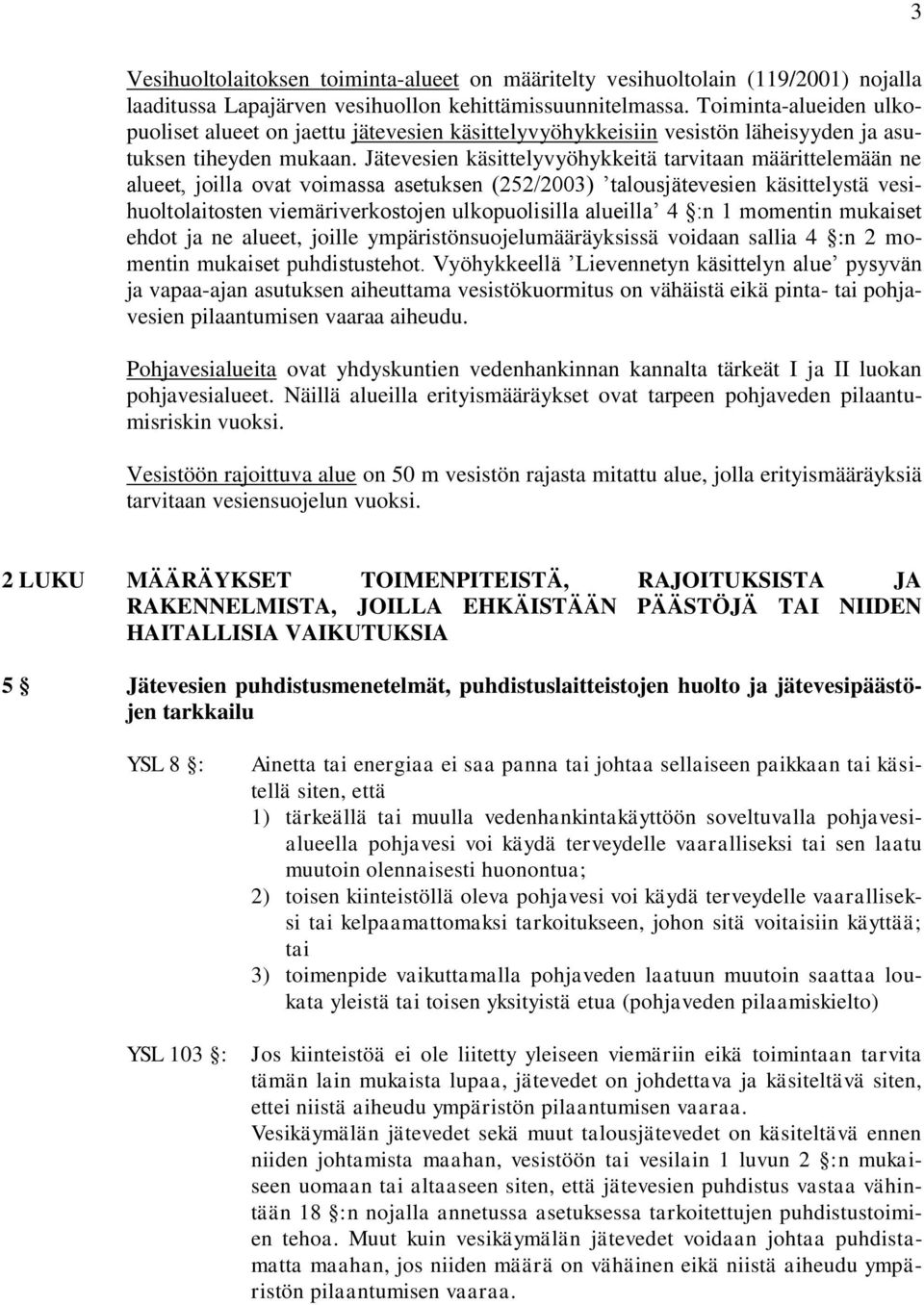 Jätevesien käsittelyvyöhykkeitä tarvitaan määrittelemään ne alueet, joilla ovat voimassa asetuksen (252/2003) talousjätevesien käsittelystä vesihuoltolaitosten viemäriverkostojen ulkopuolisilla