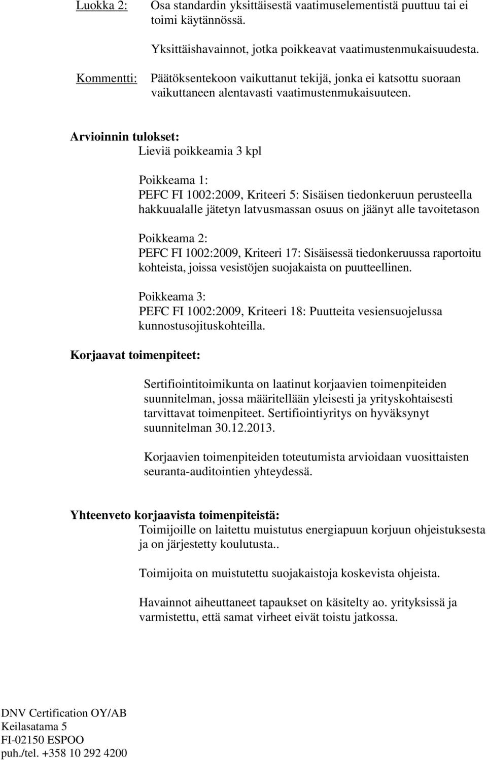 Arvioinnin tulokset: Lieviä poikkeamia 3 kpl Korjaavat toimenpiteet: Poikkeama 1: PEFC FI 1002:2009, Kriteeri 5: Sisäisen tiedonkeruun perusteella hakkuualalle jätetyn latvusmassan osuus on jäänyt