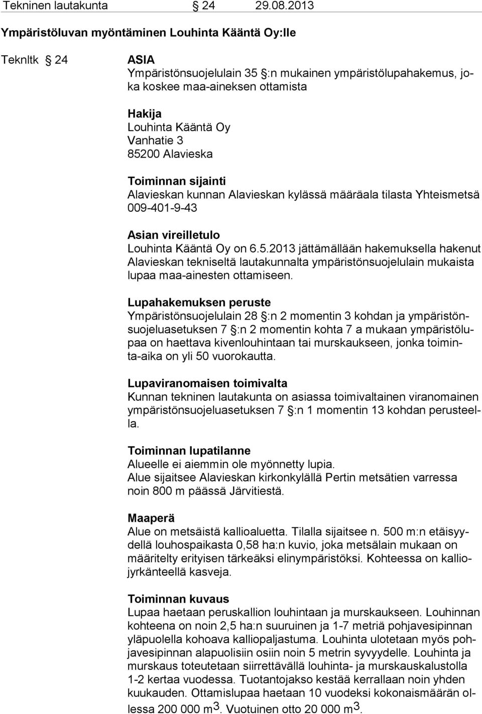 3 85200 Alavieska Toiminnan sijainti Alavieskan kunnan Alavieskan kylässä määräala tilasta Yhteismetsä 009-401-9-43 Asian vireilletulo Louhinta Kääntä Oy on 6.5.2013 jättämällään hakemuksella hakenut Alavieskan tekniseltä lautakunnalta ympäristönsuojelulain mukaista lupaa maa-ainesten ottamiseen.