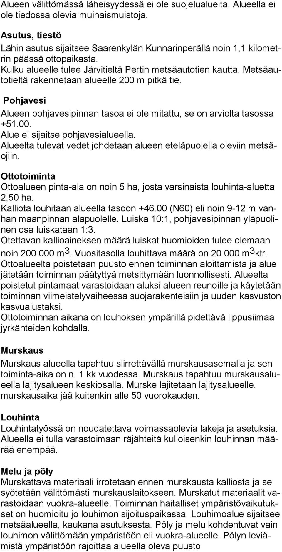 Metsäautotieltä rakennetaan alueelle 200 m pitkä tie. Pohjavesi Alueen pohjavesipinnan tasoa ei ole mitattu, se on arviolta tasossa +51.00. Alue ei sijaitse pohjavesialueella.