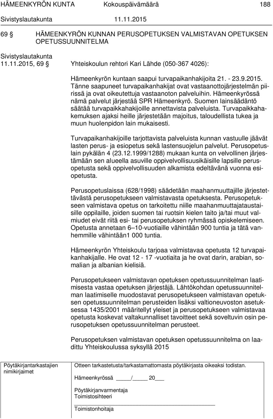Hämeenkyrössä nämä palvelut järjestää SPR Hämeenkyrö. Suomen lainsäädäntö säätää turvapaikkahakijoille annettavista palveluista.