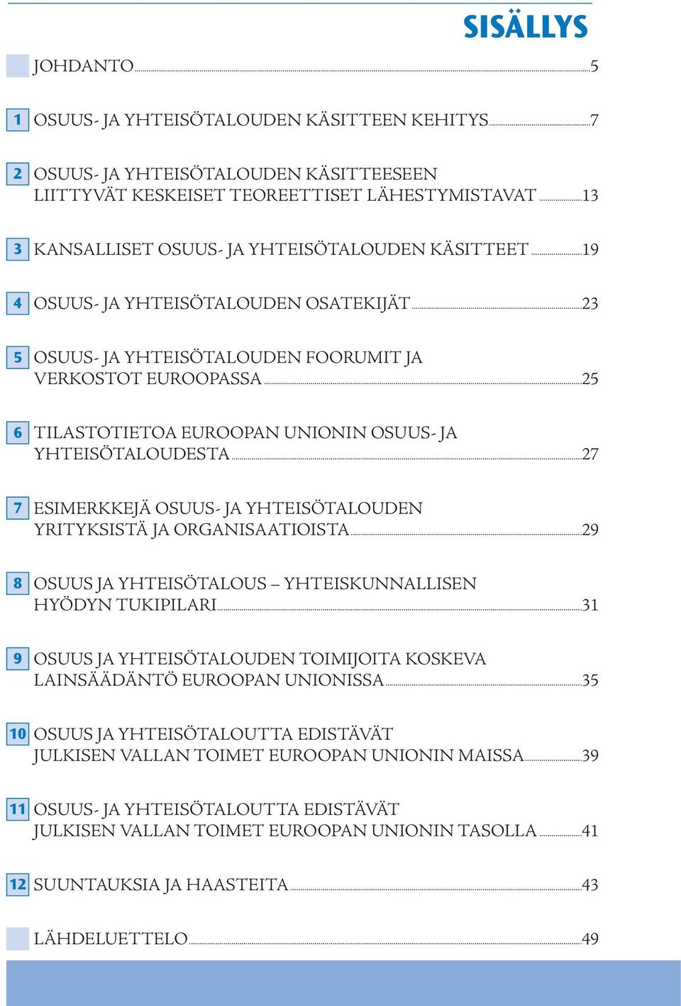 ..25 6 TILASTOTIETOA EUROOPAN UNIONIN OSUUS- JA YHTEISÖTALOUDESTA...27 7 ESIMERKKEJÄ OSUUS- JA YHTEISÖTALOUDEN YRITYKSISTÄ JA ORGANISAATIOISTA.