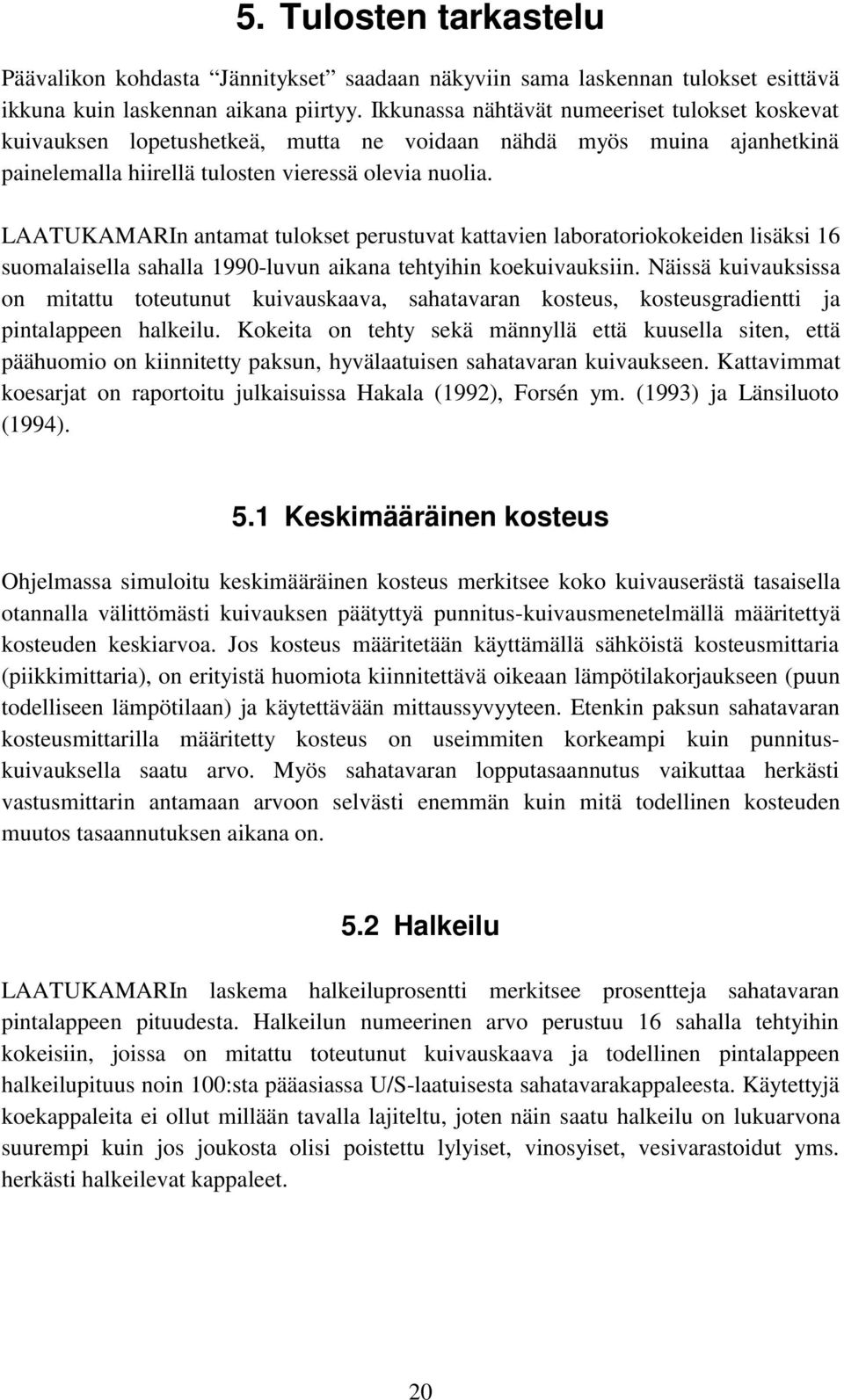 LAATUKAMARIn antamat tulokset perustuvat kattavien laboratoriokokeiden lisäksi 16 suomalaisella sahalla 1990-luvun aikana tehtyihin koekuivauksiin.