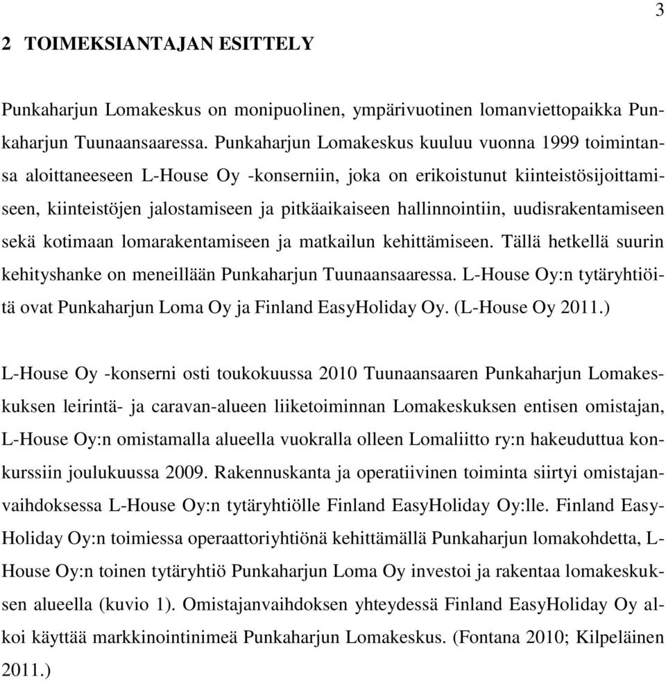 hallinnointiin, uudisrakentamiseen sekä kotimaan lomarakentamiseen ja matkailun kehittämiseen. Tällä hetkellä suurin kehityshanke on meneillään Punkaharjun Tuunaansaaressa.