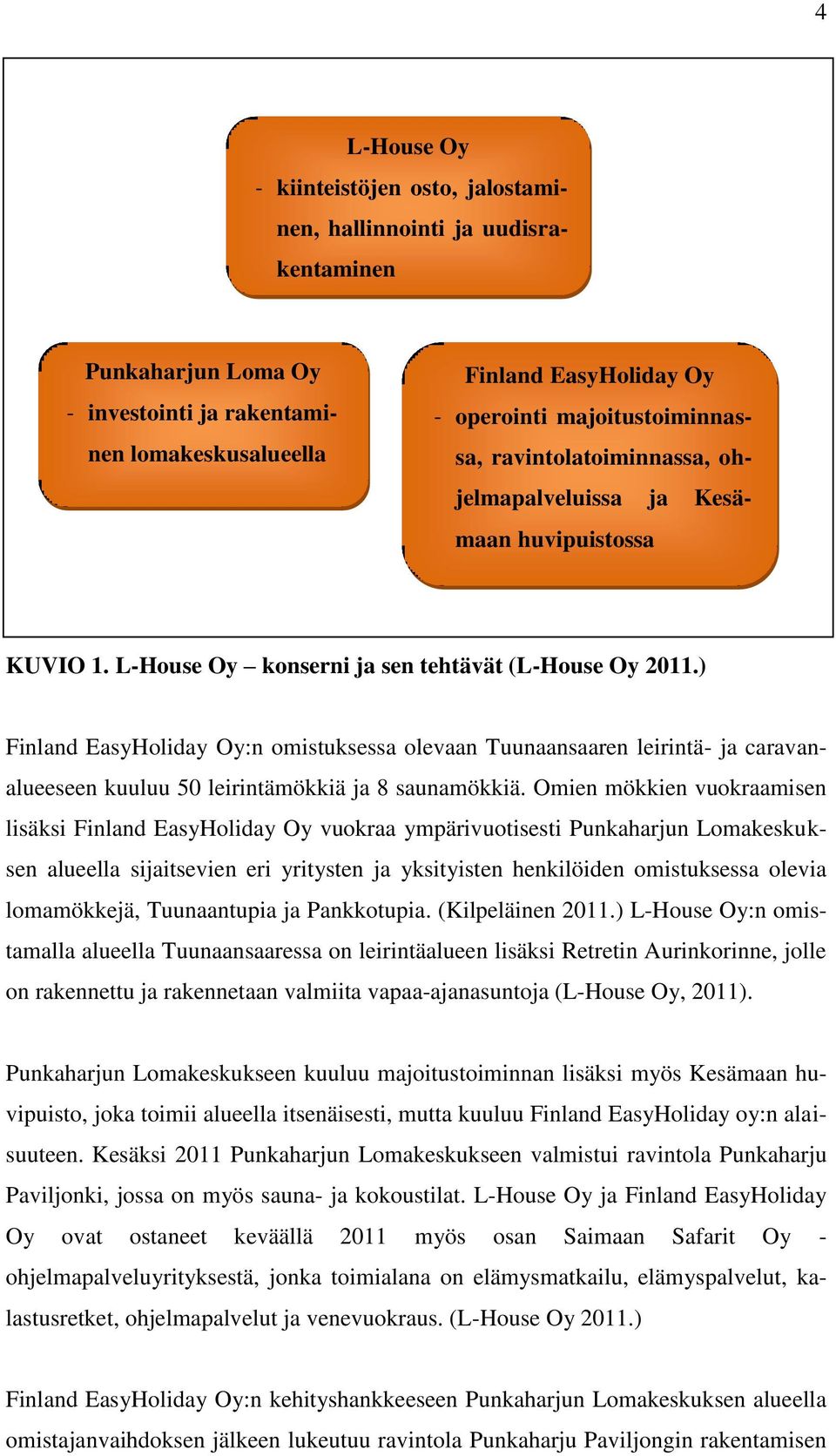 ) Finland EasyHoliday Oy:n omistuksessa olevaan Tuunaansaaren leirintä- ja caravanalueeseen kuuluu 50 leirintämökkiä ja 8 saunamökkiä.