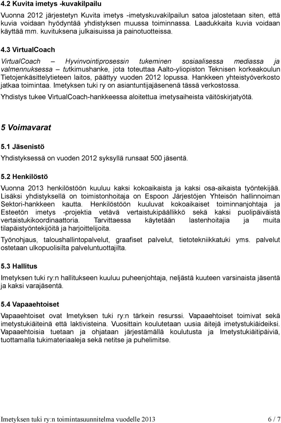 3 VirtualCoach VirtualCoach Hyvinvointiprosessin tukeminen sosiaalisessa mediassa ja valmennuksessa tutkimushanke, jota toteuttaa Aalto-yliopiston Teknisen korkeakoulun Tietojenkäsittelytieteen