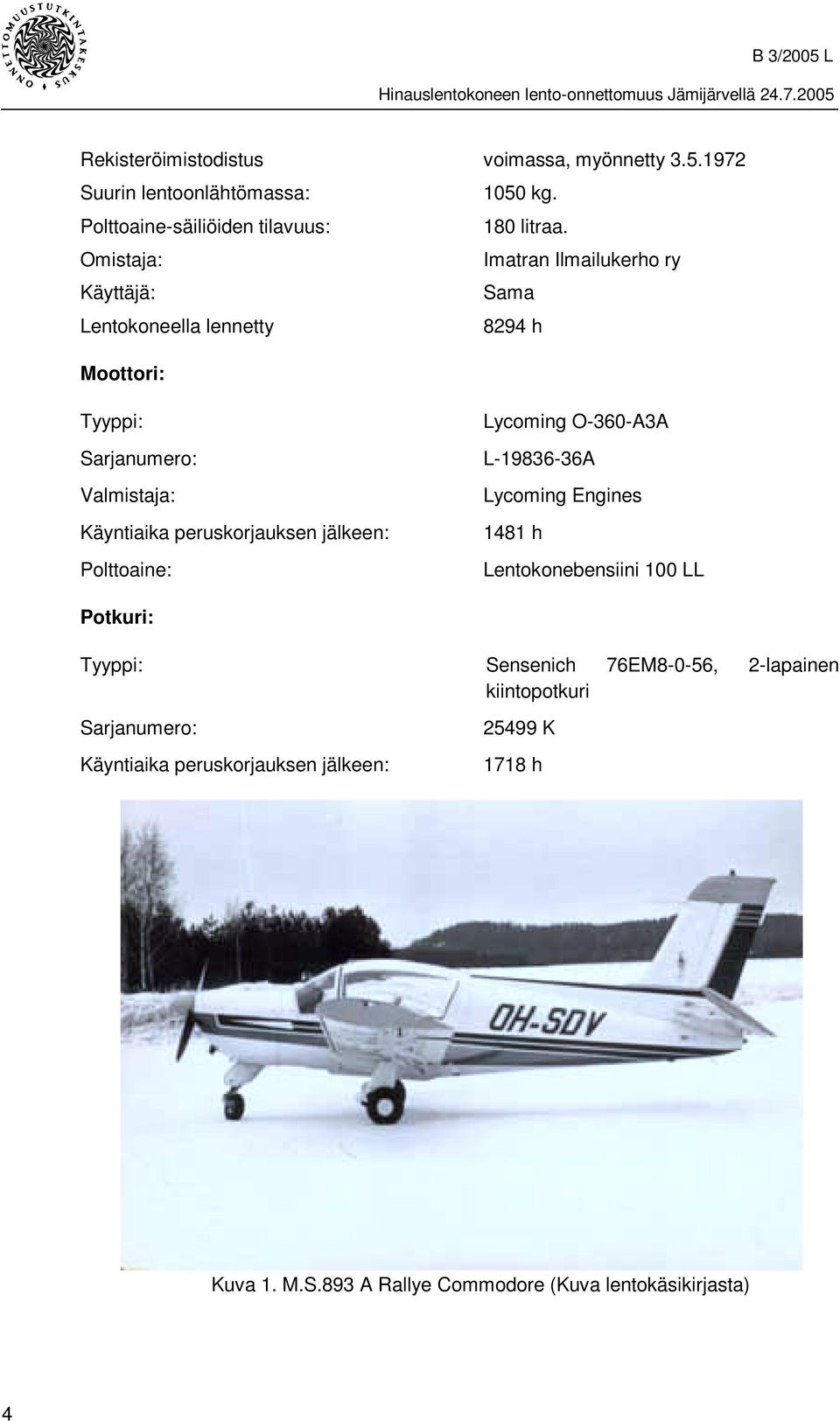 peruskorjauksen jälkeen: Polttoaine: Lycoming O-360-A3A L-19836-36A Lycoming Engines 1481 h Lentokonebensiini 100 LL Potkuri: Tyyppi: