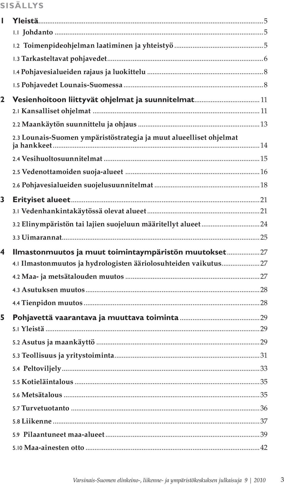 3 Lounais-Suomen ympäristöstrategia ja muut alueelliset ohjelmat ja hankkeet...14 2.4 Vesihuoltosuunnitelmat...15 2.5 Vedenottamoiden suoja-alueet...16 2.6 Pohjavesialueiden suojelusuunnitelmat.