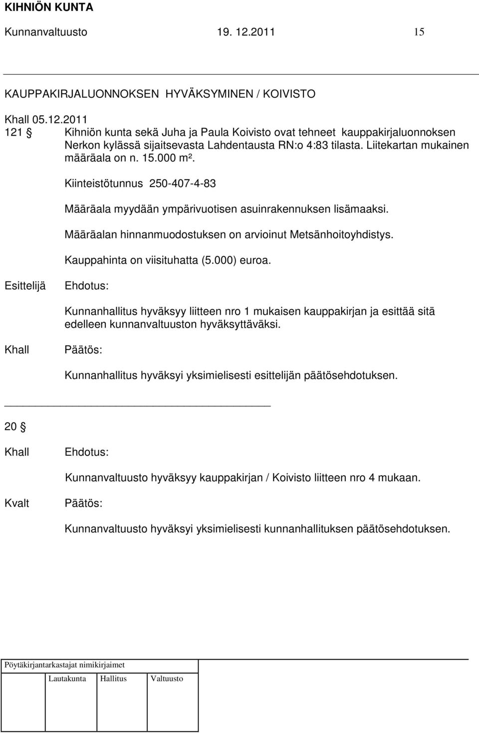 Kauppahinta on viisituhatta (5.000) euroa. Esittelijä Kunnanhallitus hyväksyy liitteen nro 1 mukaisen kauppakirjan ja esittää sitä edelleen kunnanvaltuuston hyväksyttäväksi.