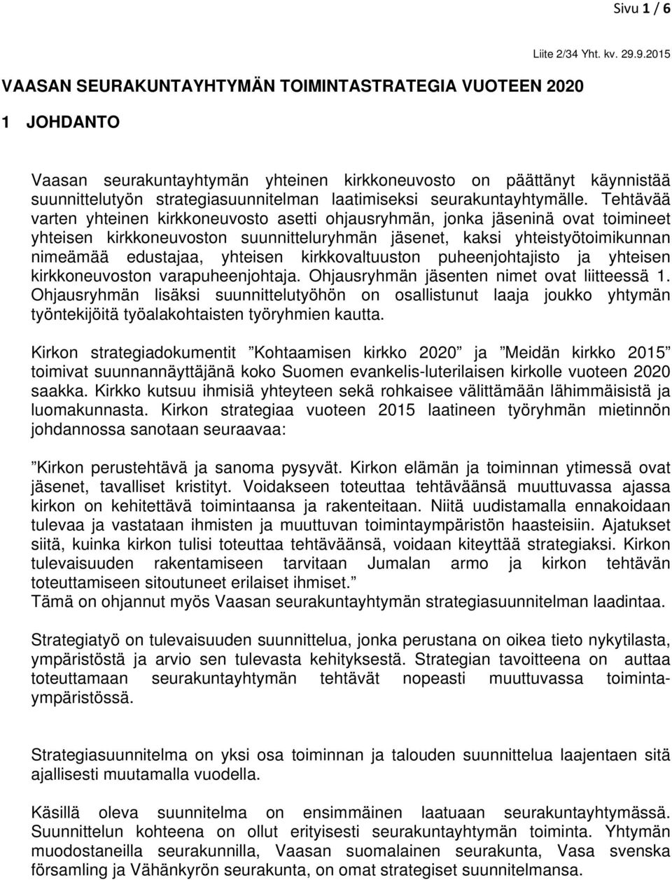 Tehtävää varten yhteinen kirkkoneuvosto asetti ohjausryhmän, jonka jäseninä ovat toimineet yhteisen kirkkoneuvoston suunnitteluryhmän jäsenet, kaksi yhteistyötoimikunnan nimeämää edustajaa, yhteisen