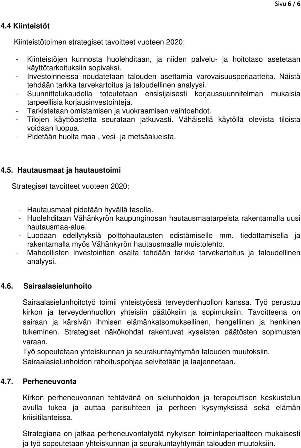 - Suunnittelukaudella toteutetaan ensisijaisesti korjaussuunnitelman mukaisia tarpeellisia korjausinvestointeja. - Tarkistetaan omistamisen ja vuokraamisen vaihtoehdot.