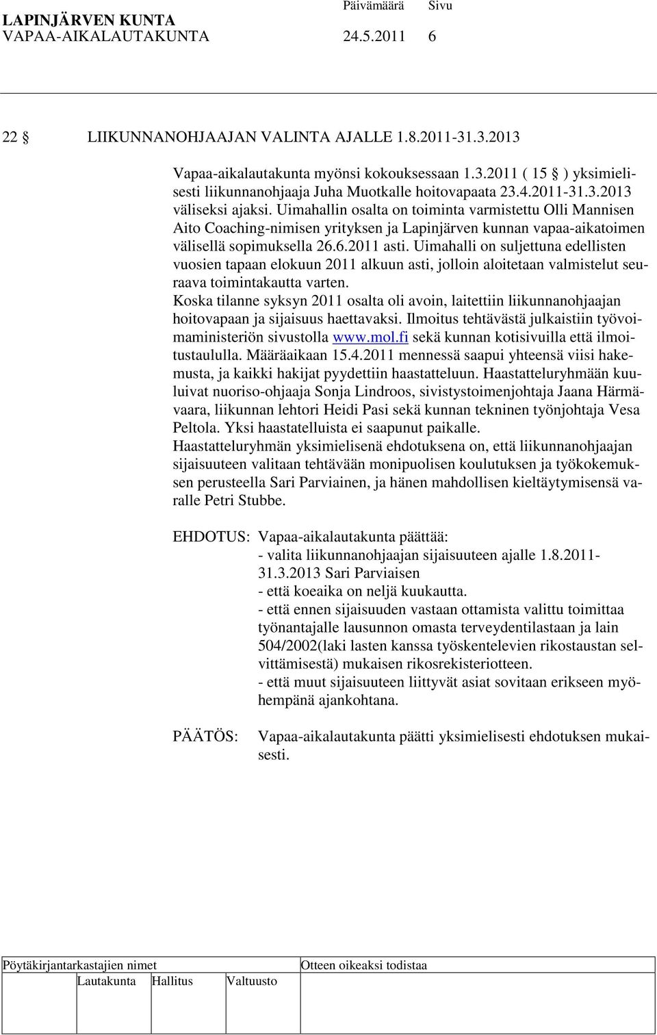 Uimahalli on suljettuna edellisten vuosien tapaan elokuun 2011 alkuun asti, jolloin aloitetaan valmistelut seuraava toimintakautta varten.