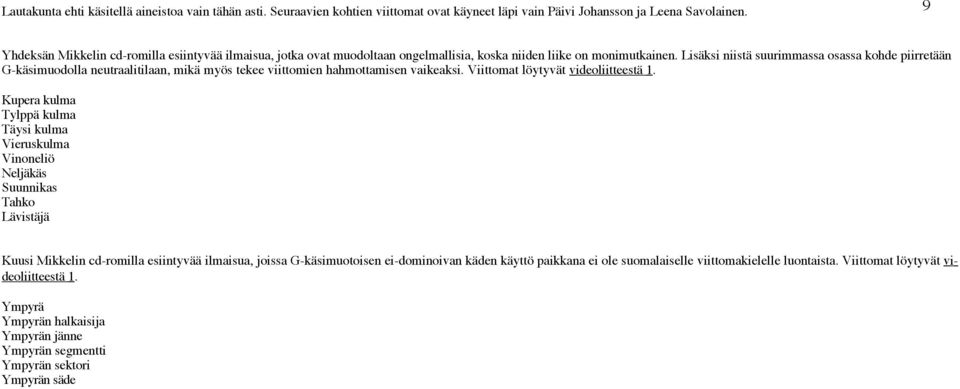 Lisäksi niistä suurimmassa osassa kohde piirretään G-käsimuodolla neutraalitilaan, mikä myös tekee viittomien hahmottamisen vaikeaksi. Viittomat löytyvät videoliitteestä 1.