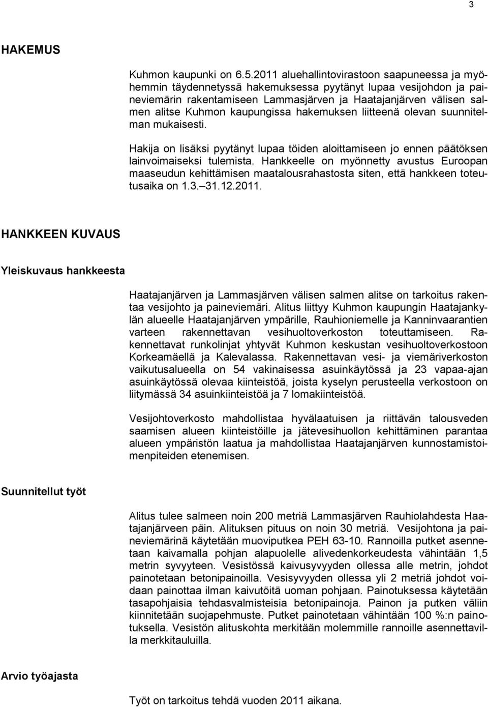 kaupungissa hakemuksen liitteenä olevan suunnitelman mukaisesti. Hakija on lisäksi pyytänyt lupaa töiden aloittamiseen jo ennen päätöksen lainvoimaiseksi tulemista.