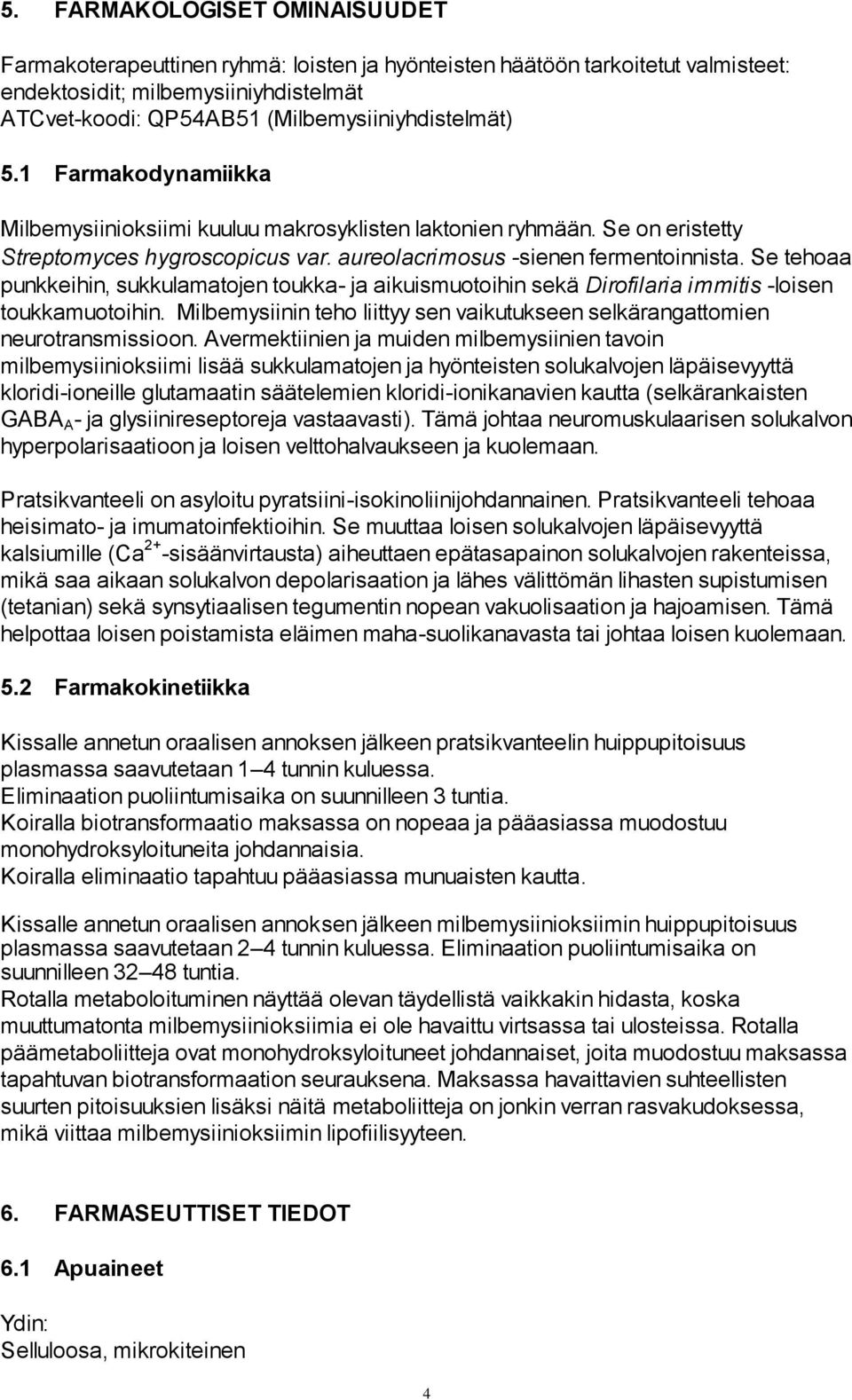 Se tehoaa punkkeihin, sukkulamatojen toukka- ja aikuismuotoihin sekä Dirofilaria immitis -loisen toukkamuotoihin. Milbemysiinin teho liittyy sen vaikutukseen selkärangattomien neurotransmissioon.