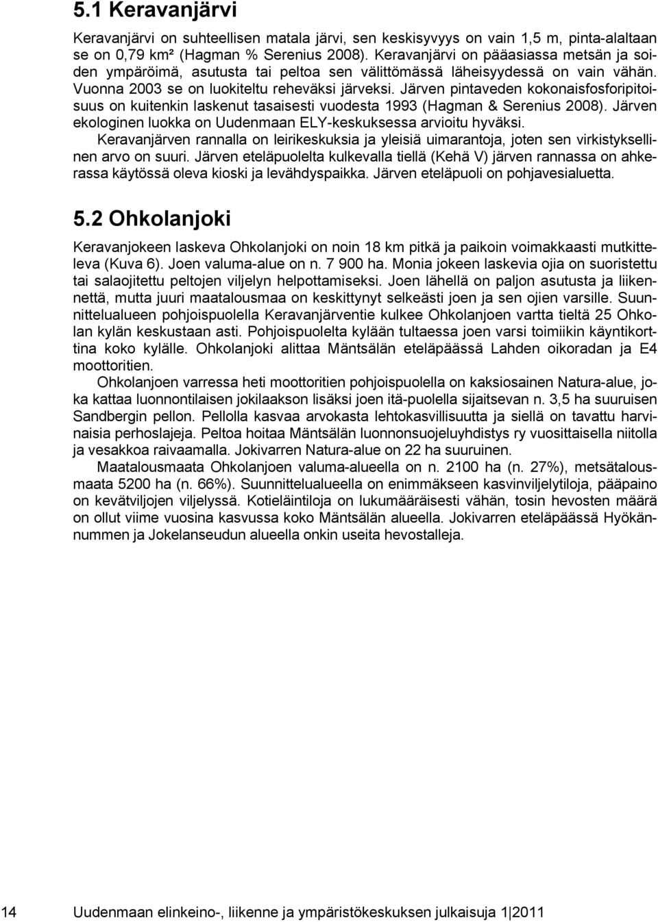 Järven pintaveden kokonaisfosforipitoisuus on kuitenkin laskenut tasaisesti vuodesta 1993 (Hagman & Serenius 2008). Järven ekologinen luokka on Uudenmaan ELY-keskuksessa arvioitu hyväksi.