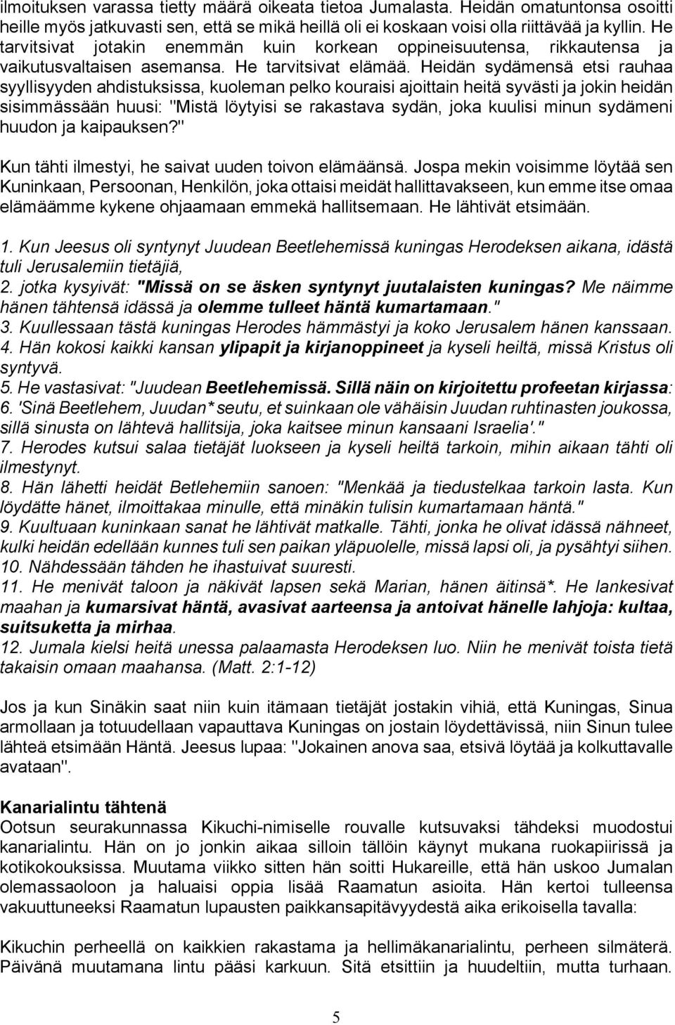 Heidän sydämensä etsi rauhaa syyllisyyden ahdistuksissa, kuoleman pelko kouraisi ajoittain heitä syvästi ja jokin heidän sisimmässään huusi: "Mistä löytyisi se rakastava sydän, joka kuulisi minun