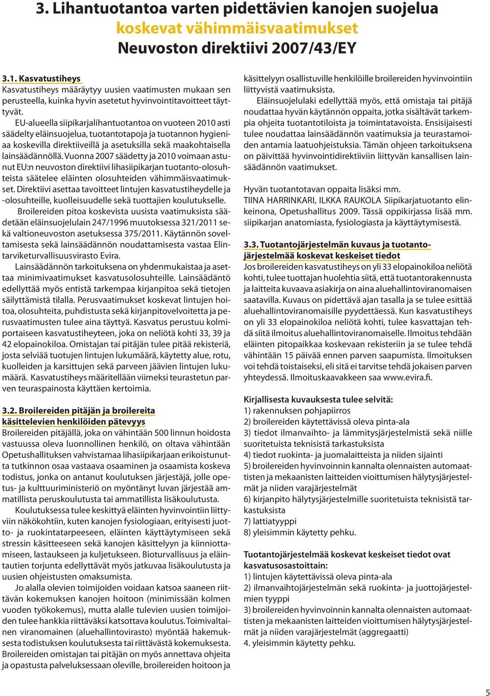 EU-alueella siipikarjalihantuotantoa on vuoteen 2010 asti säädelty eläinsuojelua, tuotantotapoja ja tuotannon hygieniaa koskevilla direktiiveillä ja asetuksilla sekä maakohtaisella lainsäädännöllä.